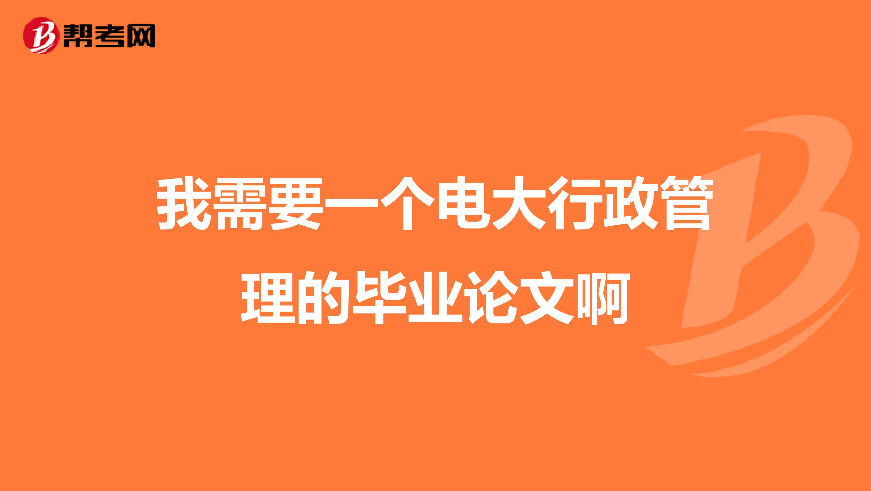 我需要一个电大行政管理的毕业论文啊