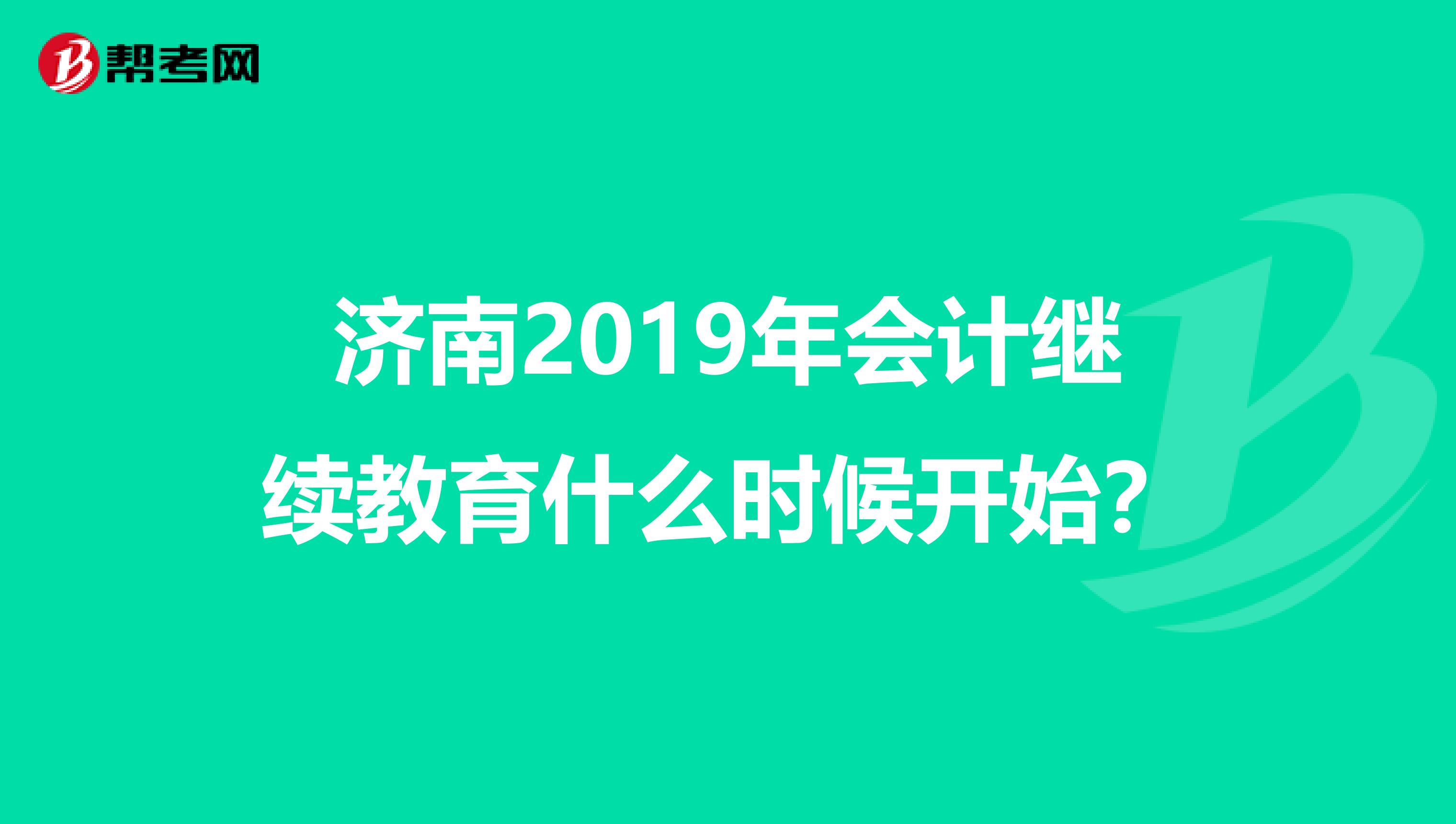 济南2019年会计继续教育什么时候开始?