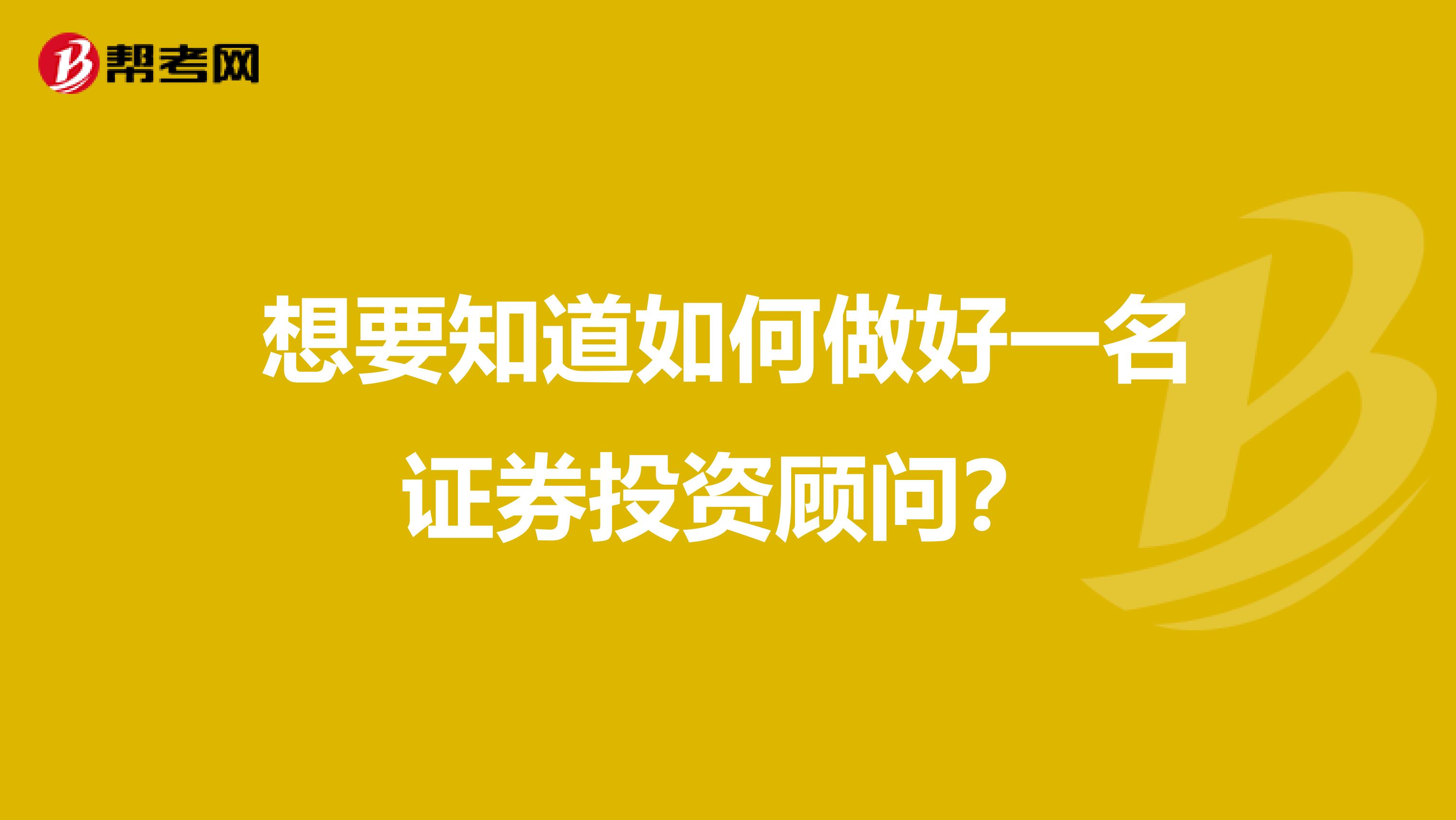 想要知道如何做好一名证券投资顾问？