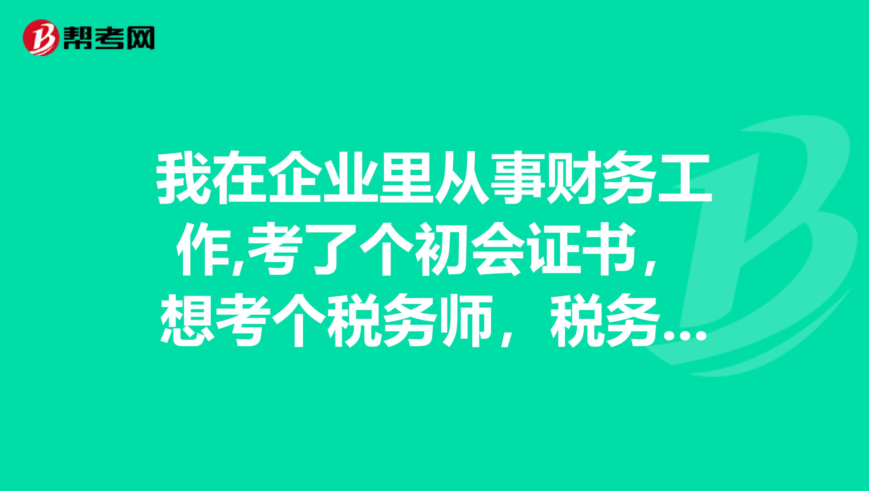 我在企业里从事财务工作,考了个初会证书,想考个税务师,税务师考试难吗