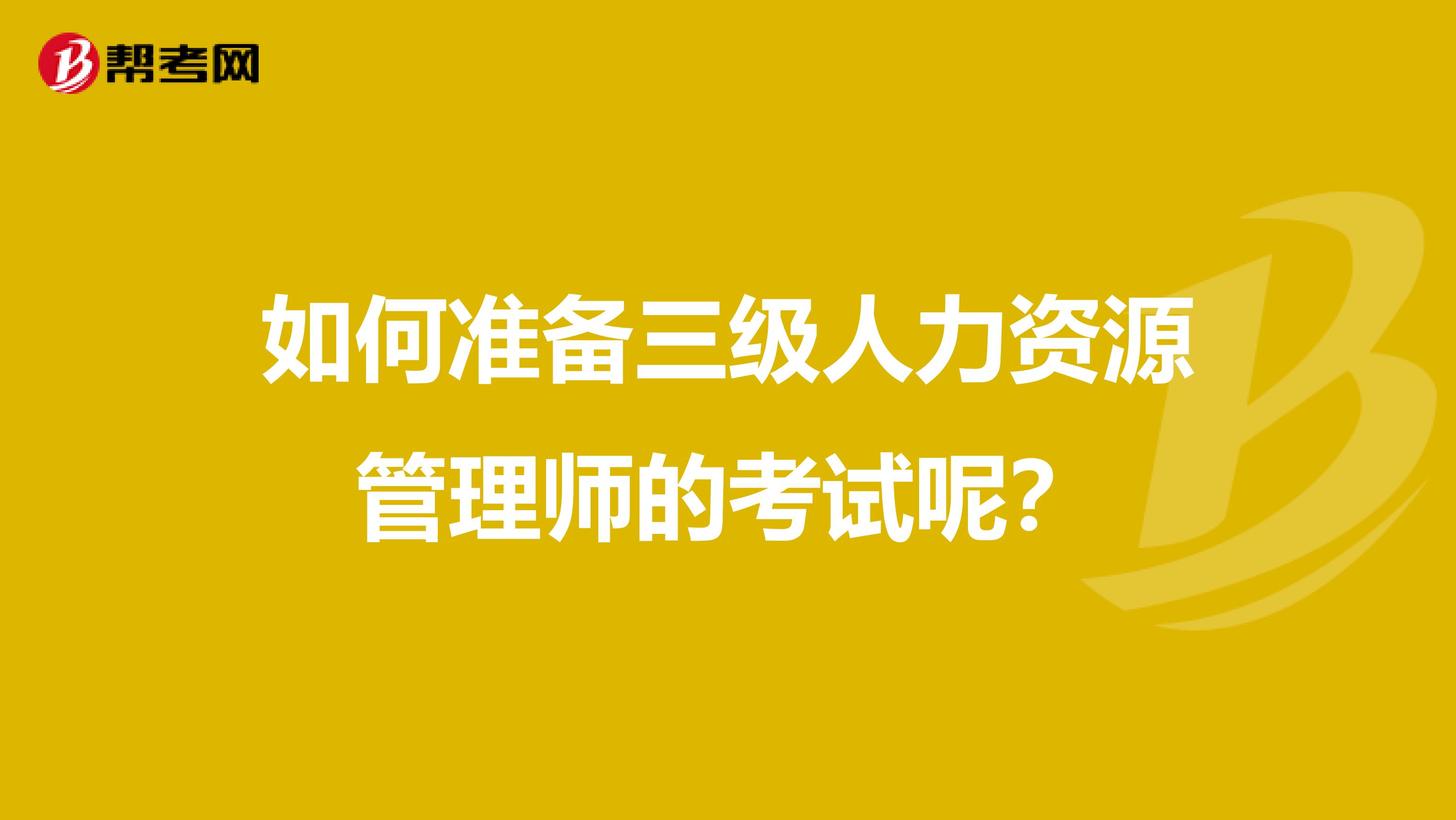 如何准备三级人力资源管理师的考试呢?