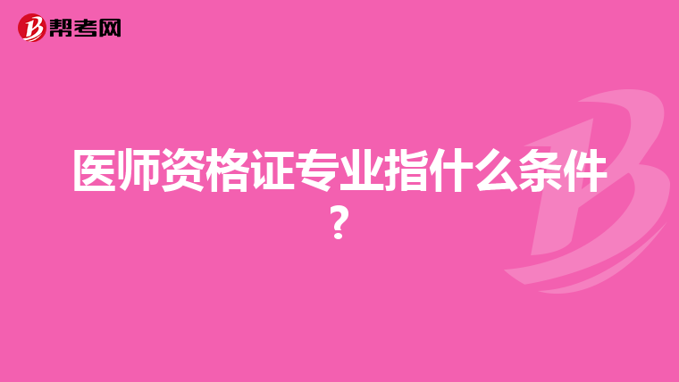 医师资格证专业指什么条件?