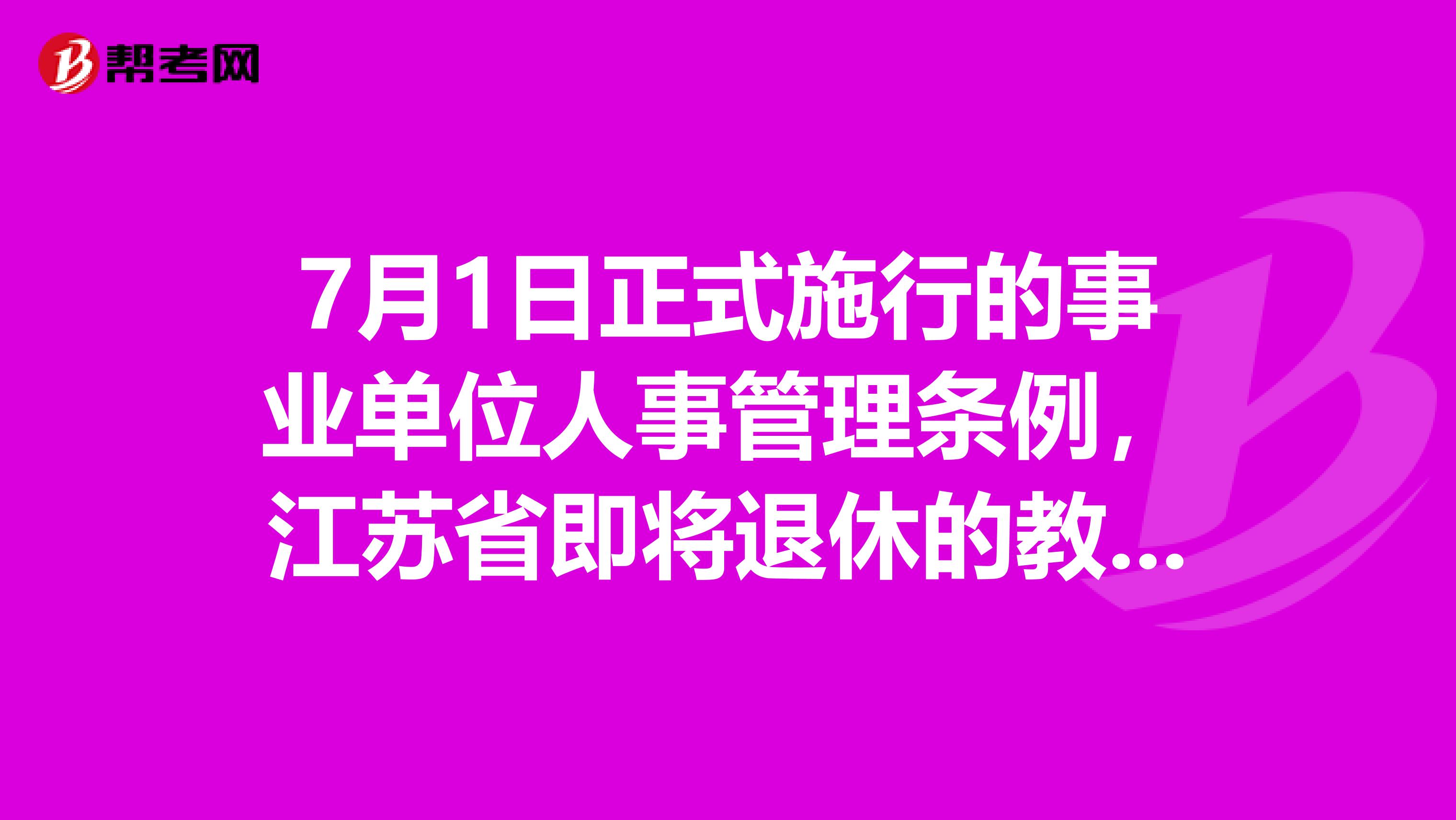 7月1日正式施行的事业单位人事管理条例,江苏省即将退休的教师工资按什么标准