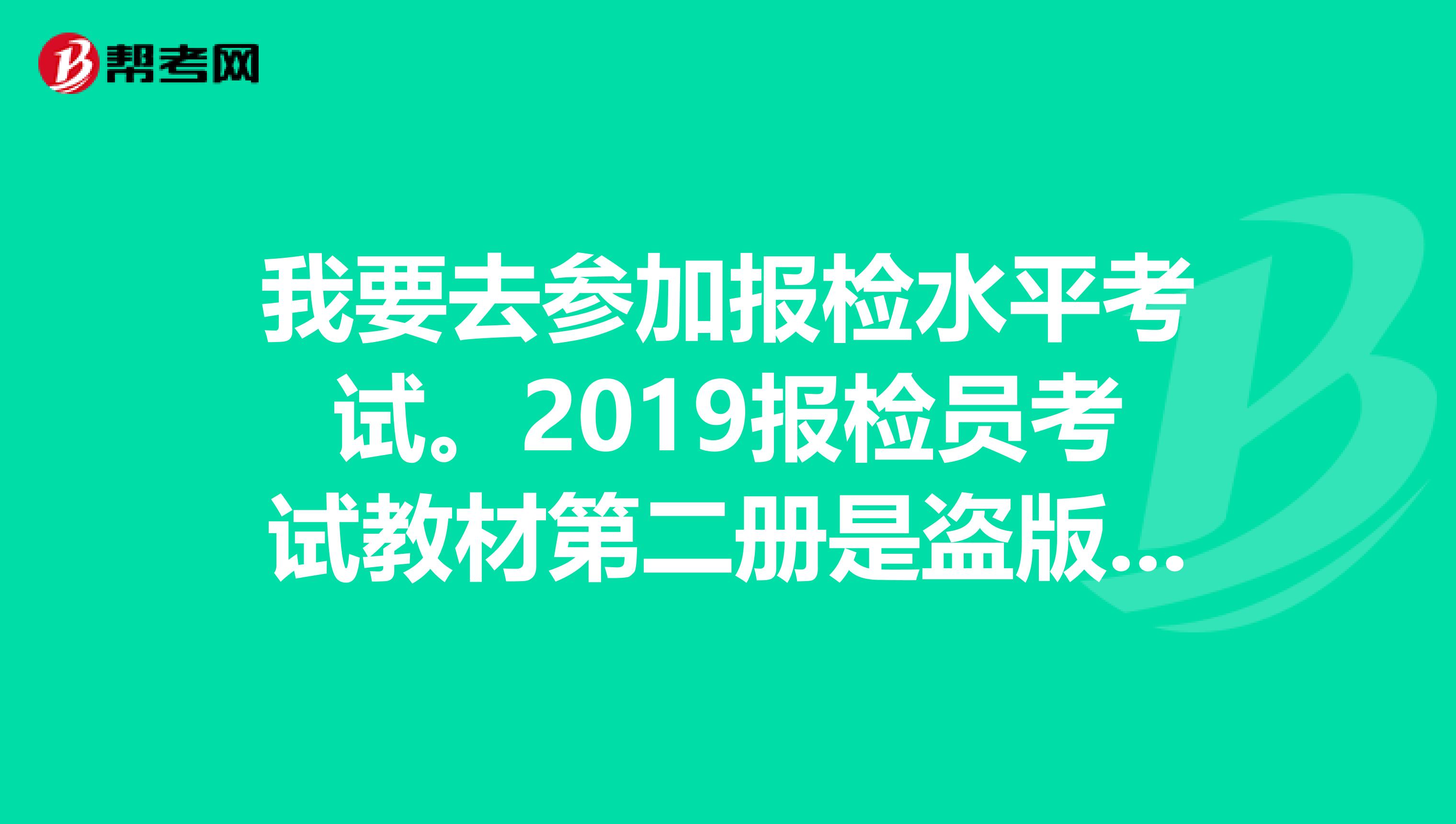 我要去参加报检水平考试。2019报检员考试教材第二册是盗版的就进不了考场吗