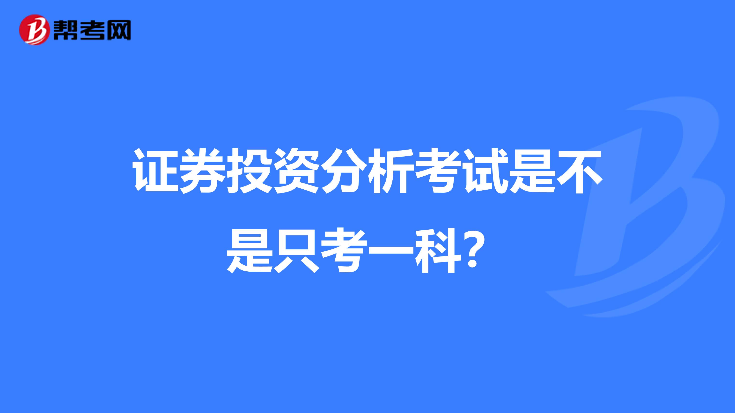 证券投资分析考试是不是只考一科?