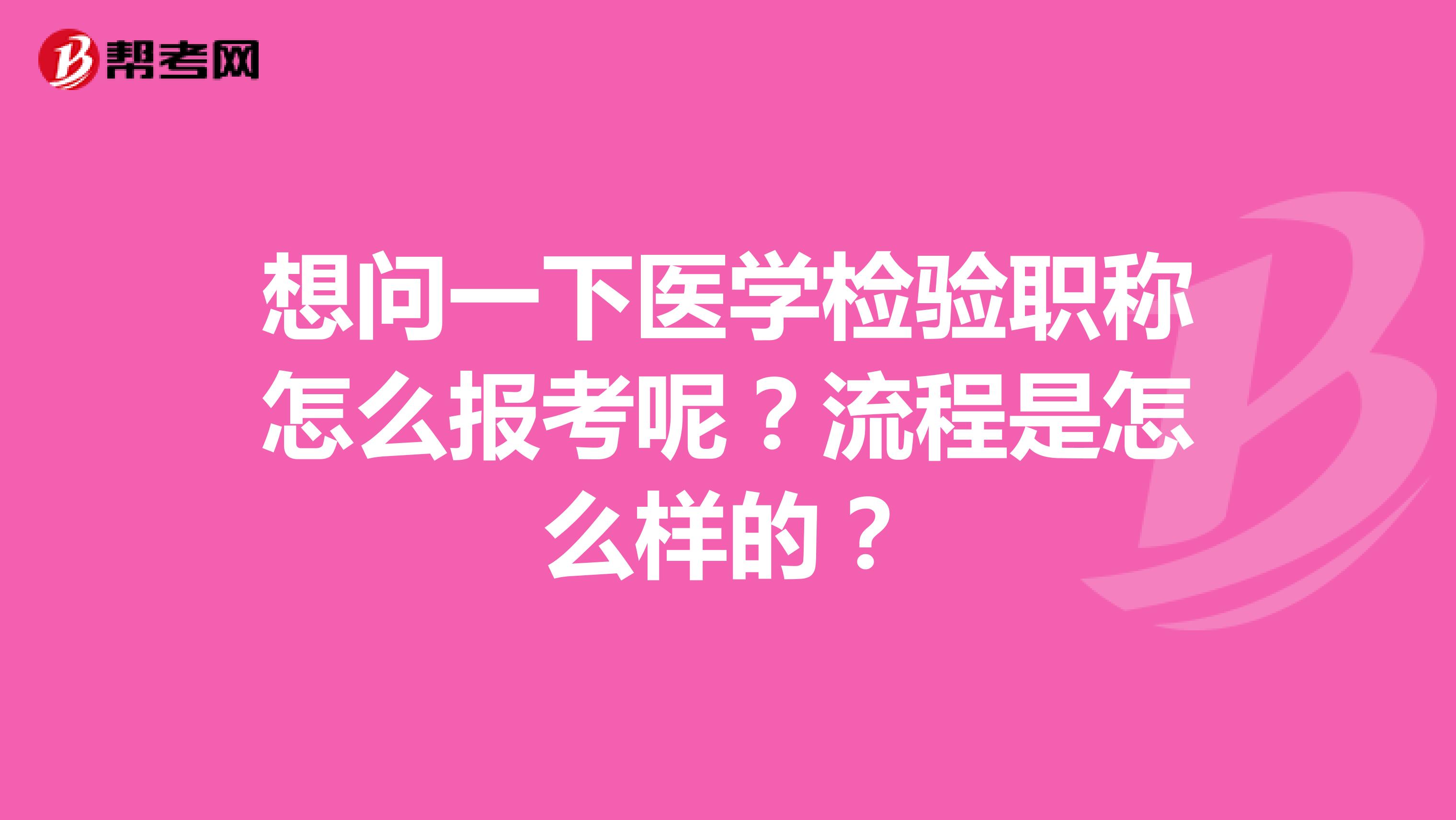 想问一下医学检验职称怎么报考呢?流程是怎么样的?