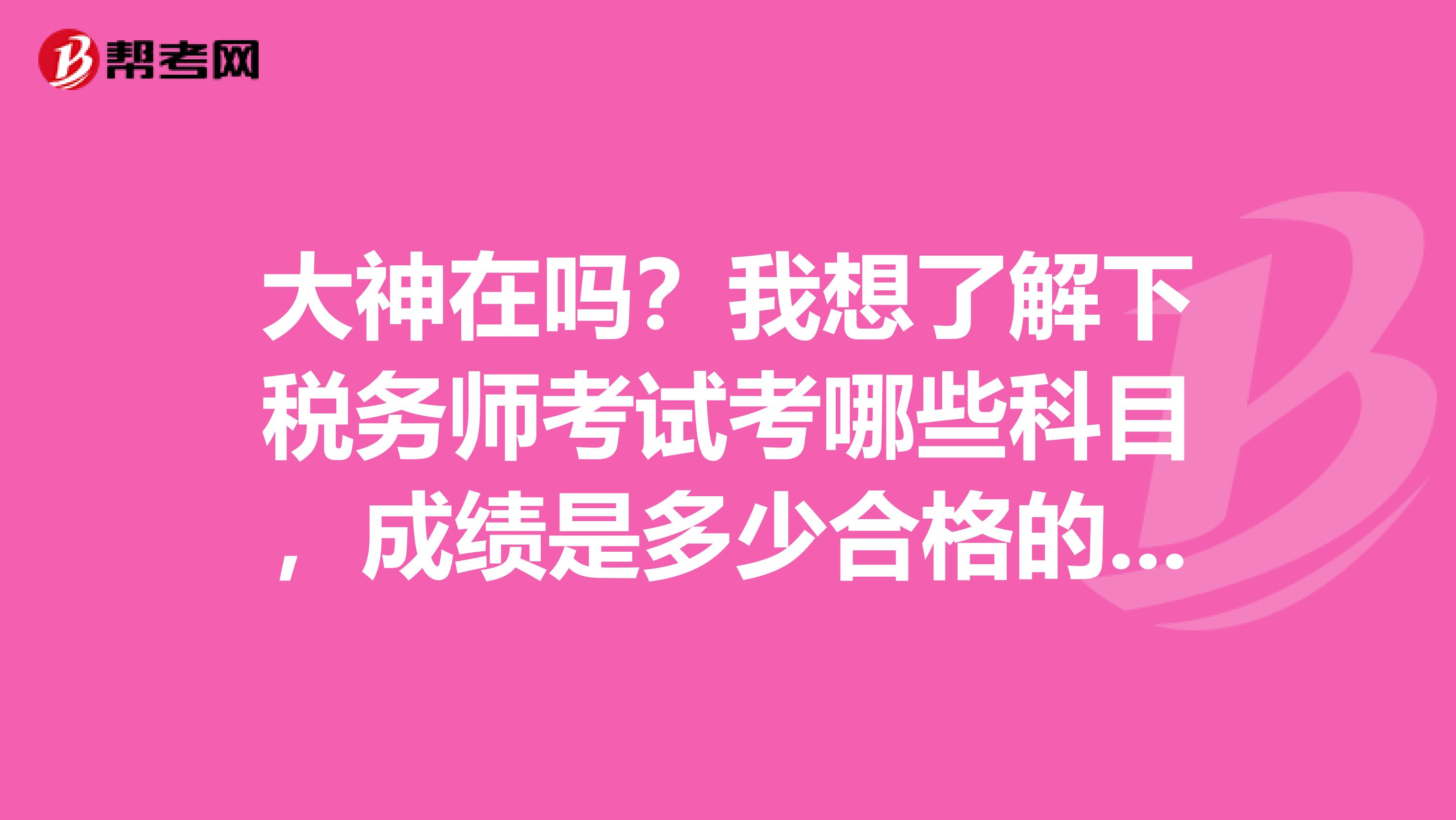 大神在吗?我想了解下税务师考试考哪些科目,成绩是多少合格的呢?
