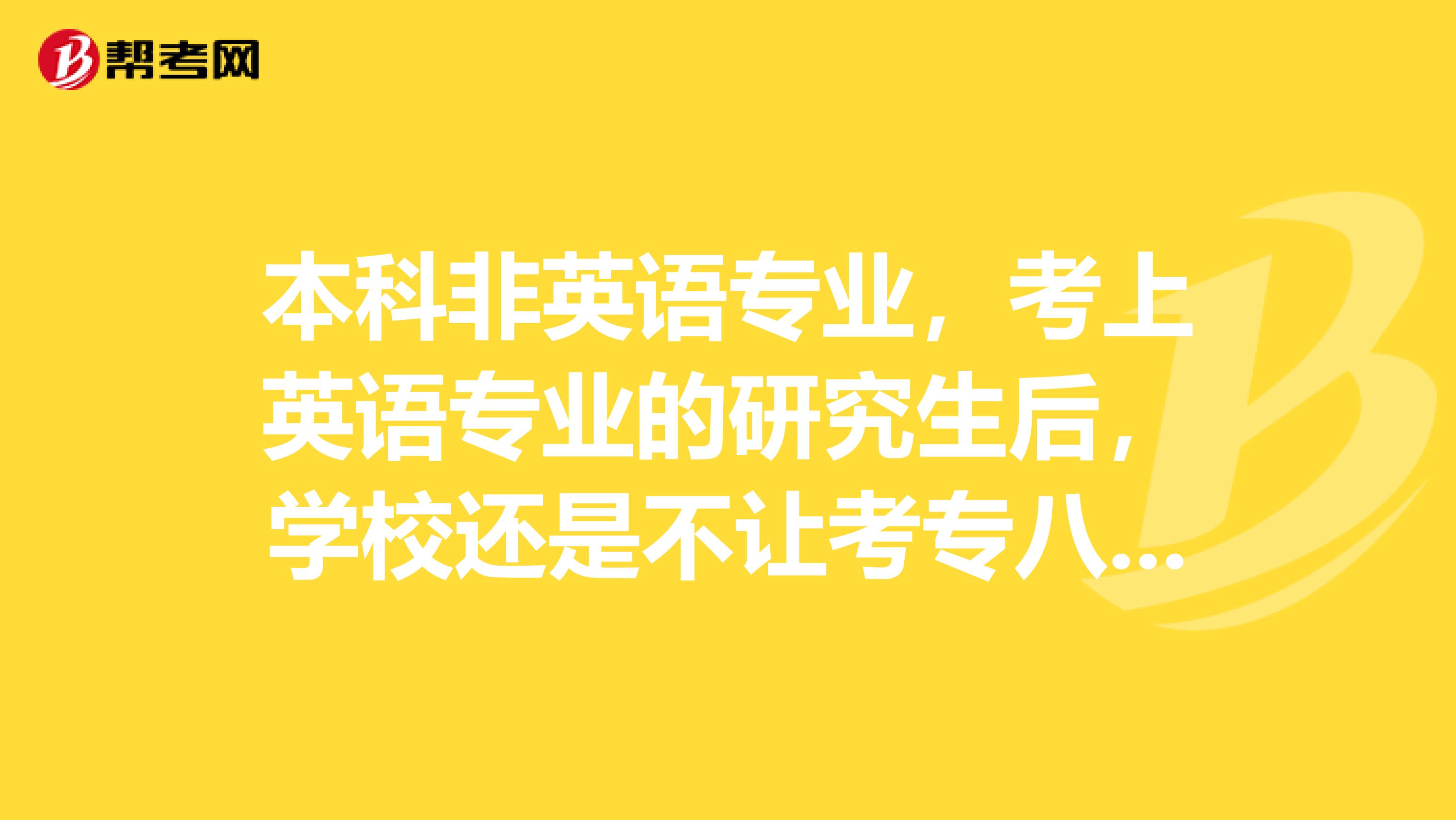 本科非英语专业,考上英语专业的研究生后,学校还是不让考专八,怎么办??