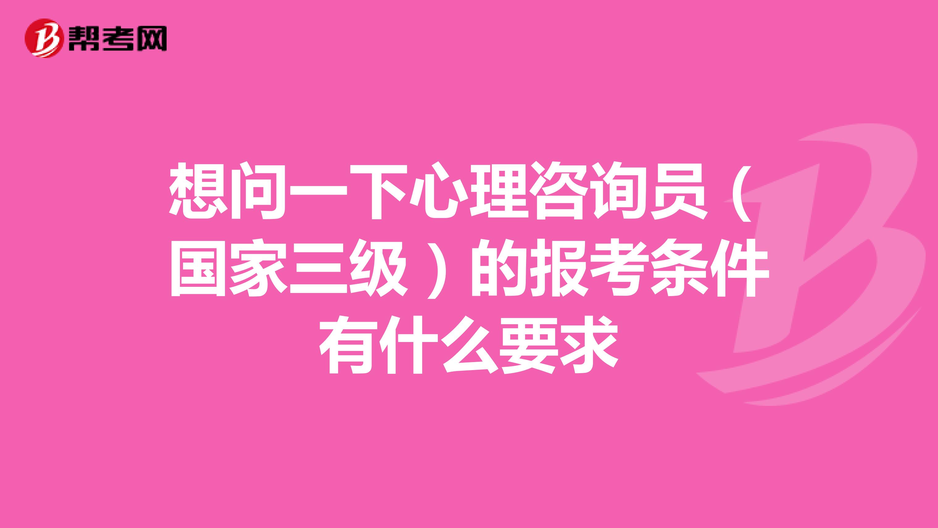 想问一下心理咨询员(国家三级)的报考条件有什么要求