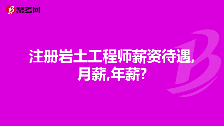 注册岩土工程师薪资待遇,月薪,年薪?