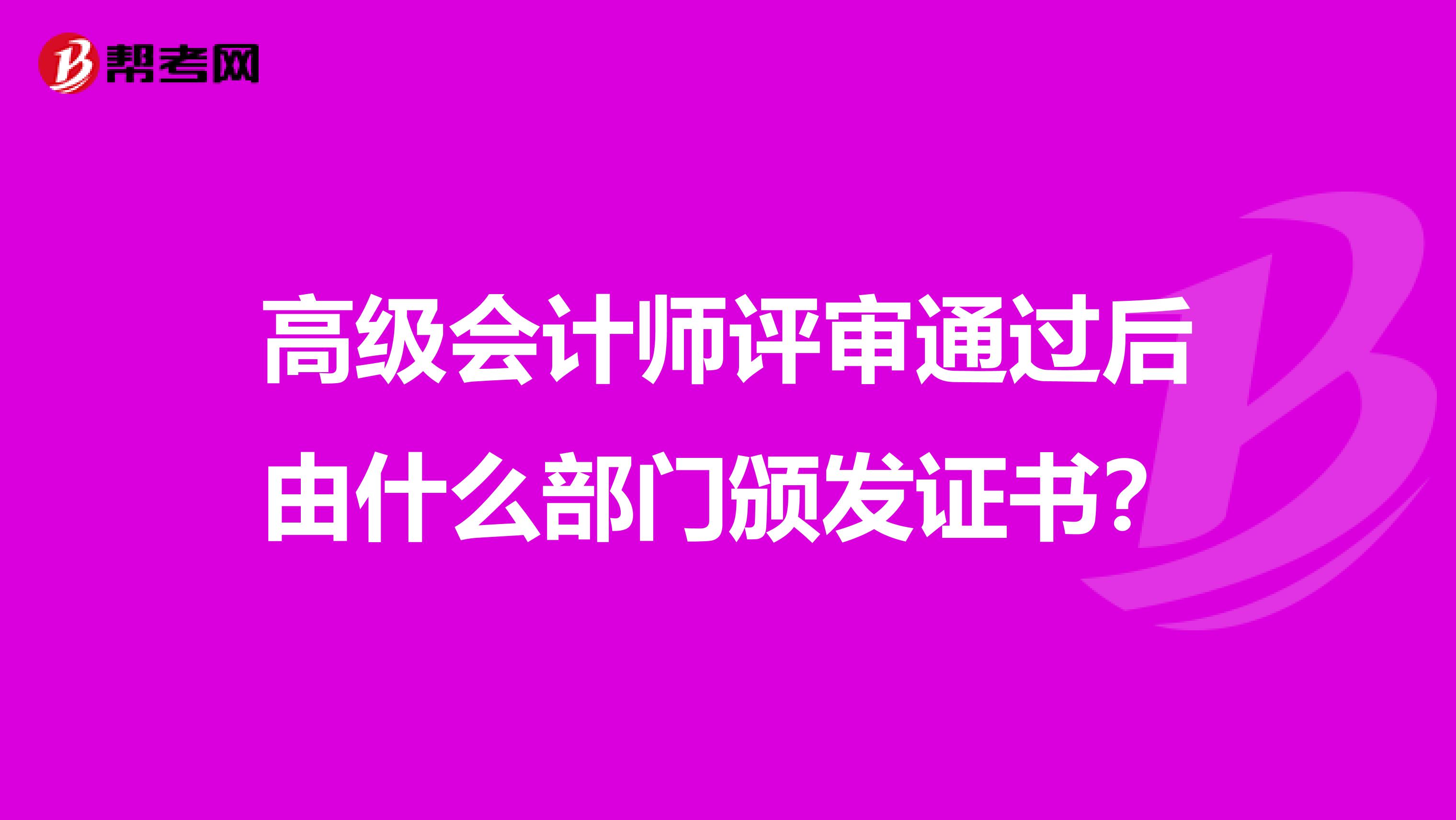 高级会计师评审通过后由什么部门颁发证书？