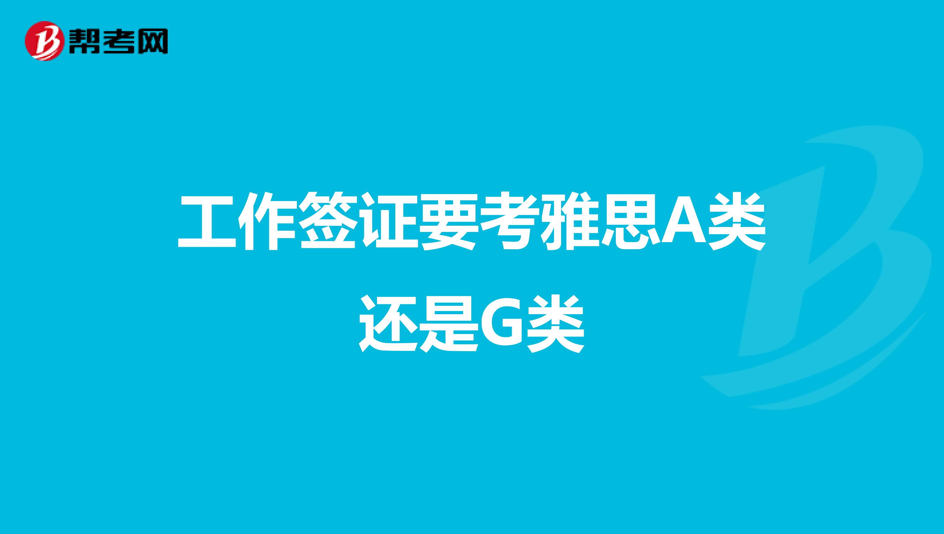 工作签证要考雅思A类还是G类