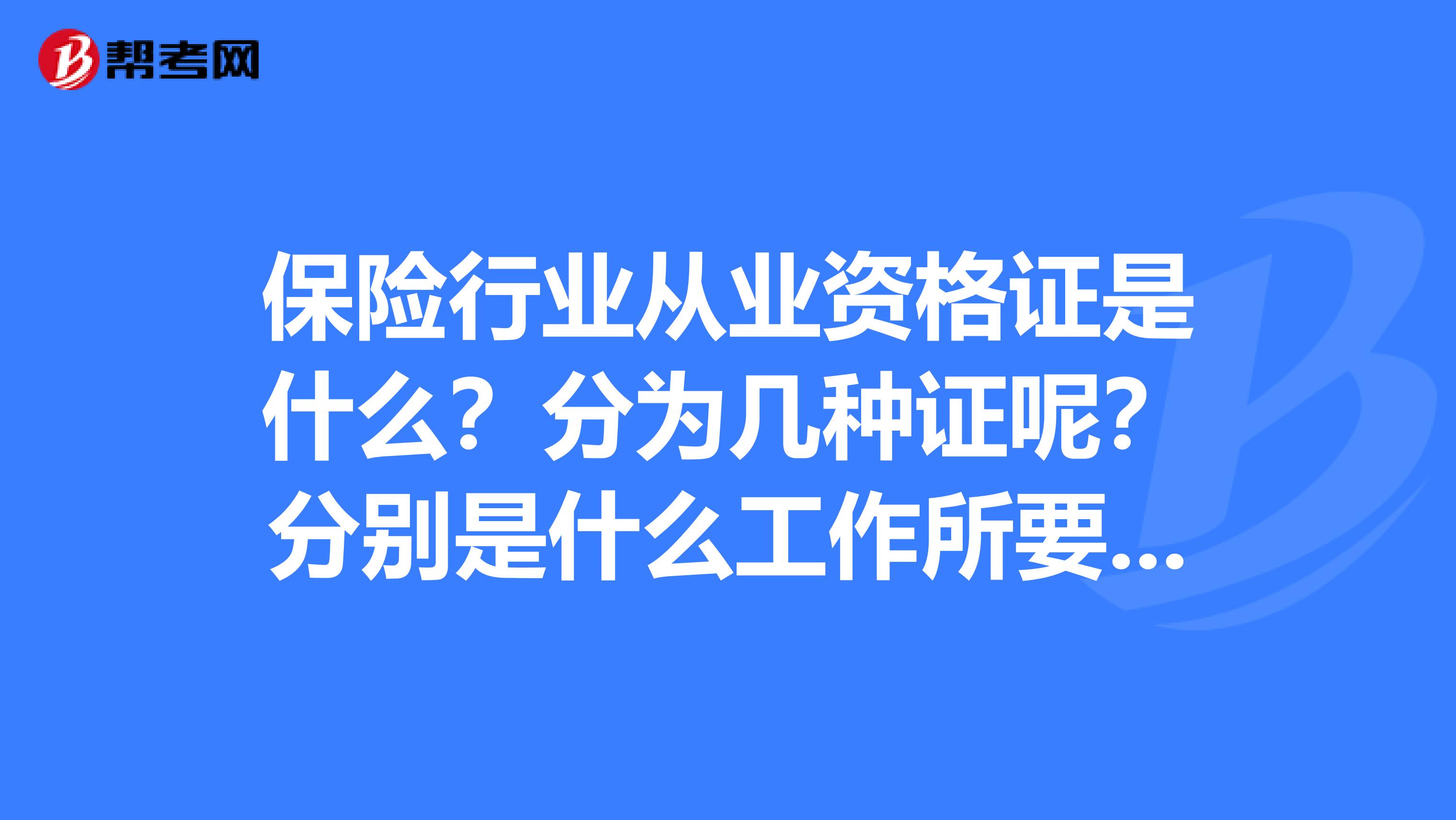 保险行业从业资格证是什么?分为几种证呢?分别是什么工作所要求的呢??