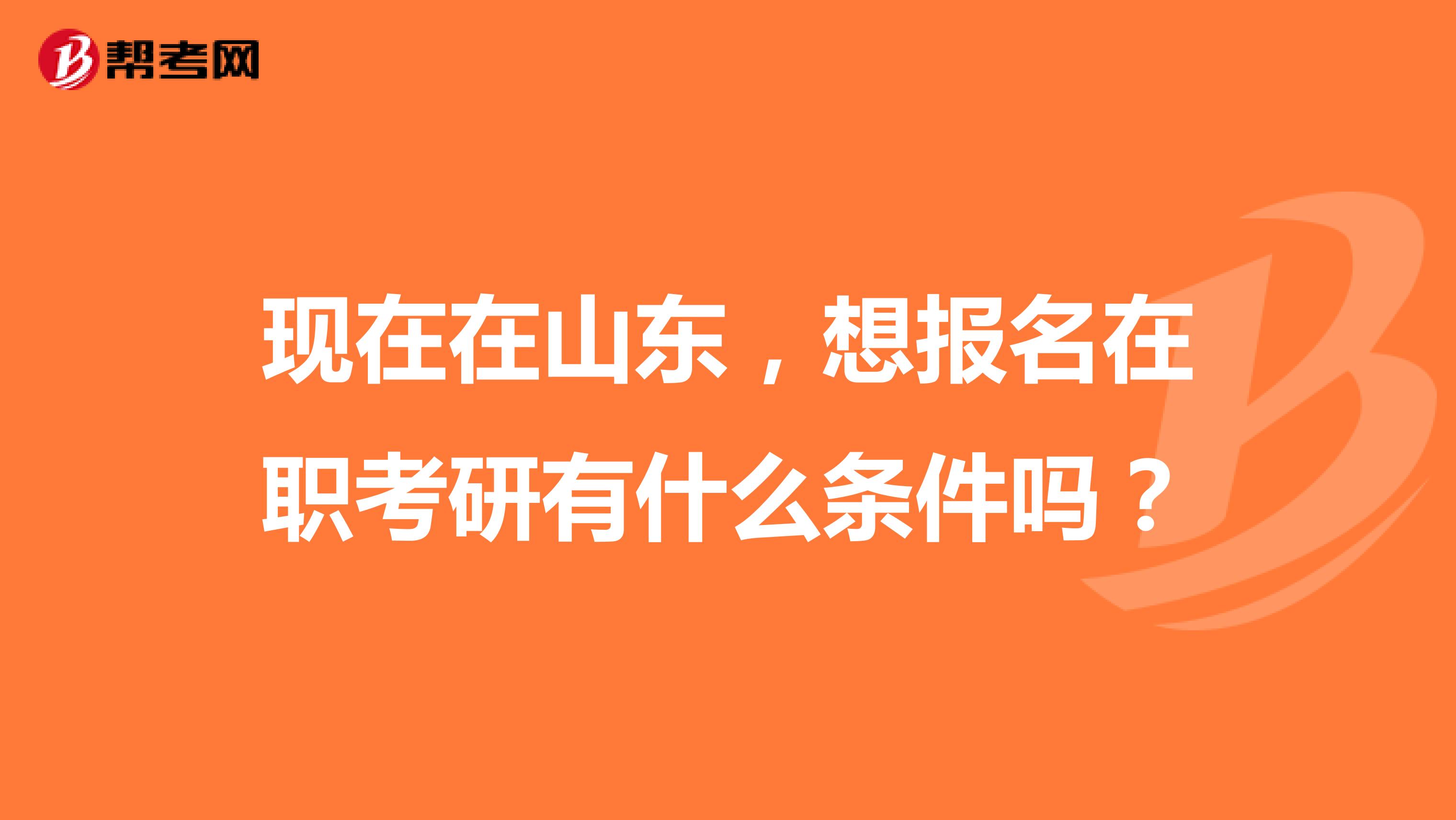 現在在山東，想報名在職考研有什么條件嗎？