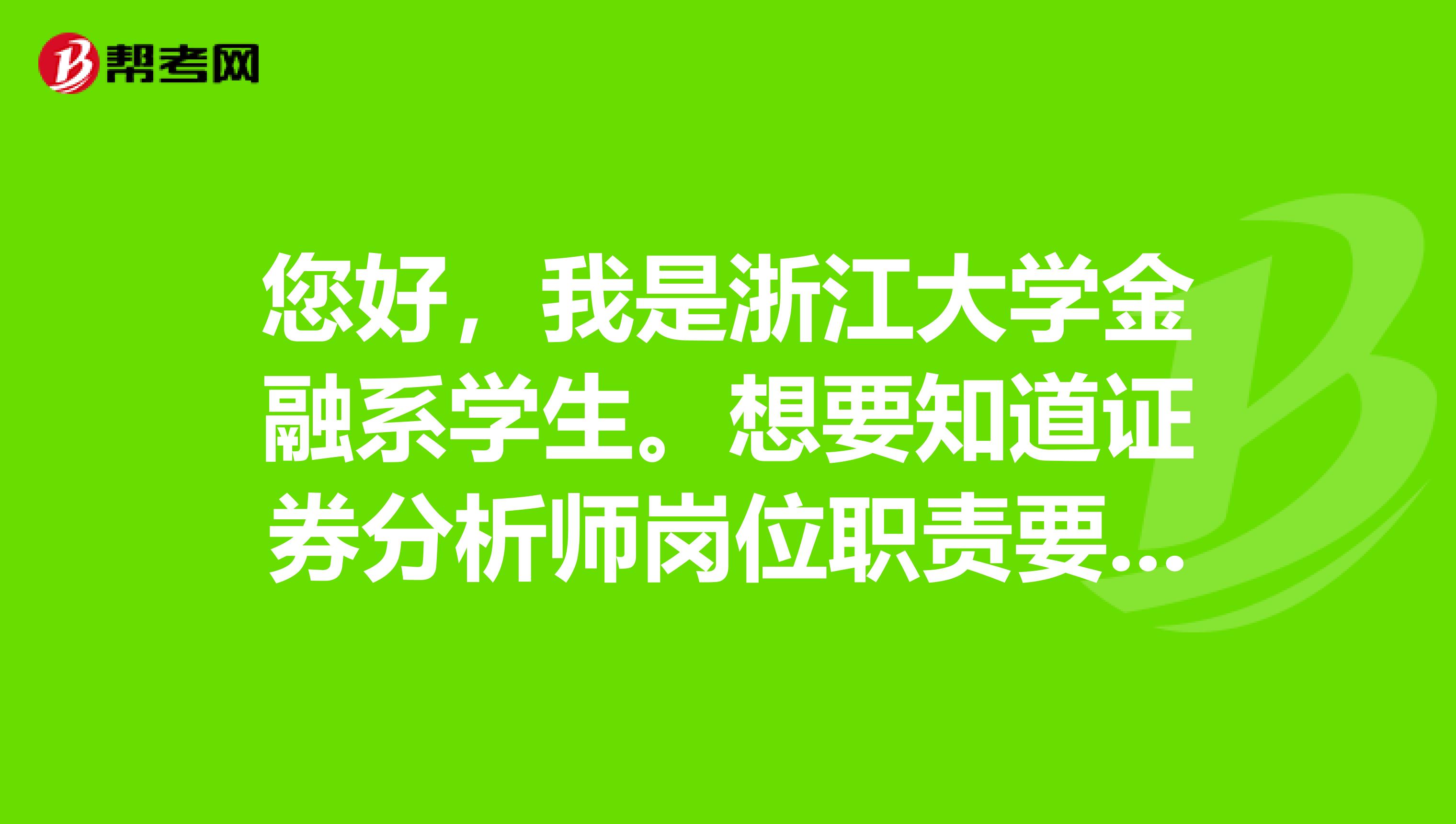 您好，我是浙江大学金融系学生。想要知道证券分析师岗位职责要求是什么？主要工作是干什么的？