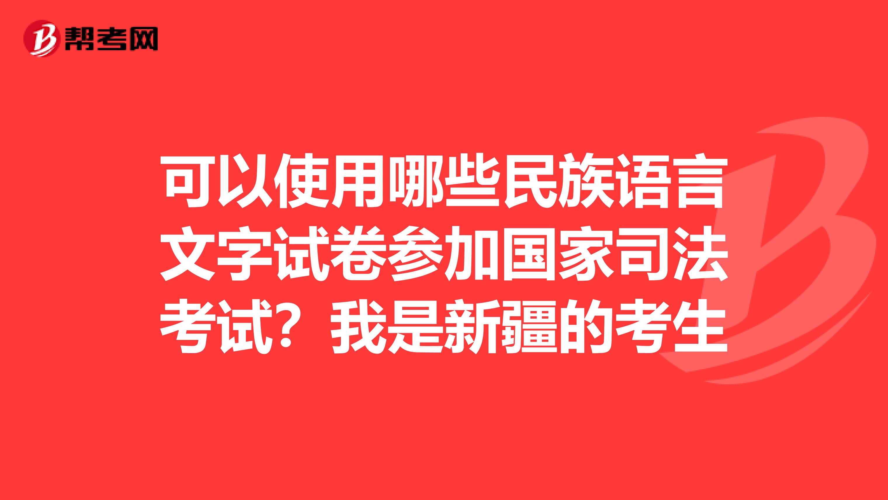 可以使用哪些民族语言文字试卷参加国家司法考试？我是新疆的考生