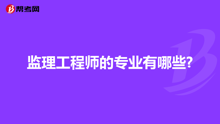 监理工程师的专业有哪些?