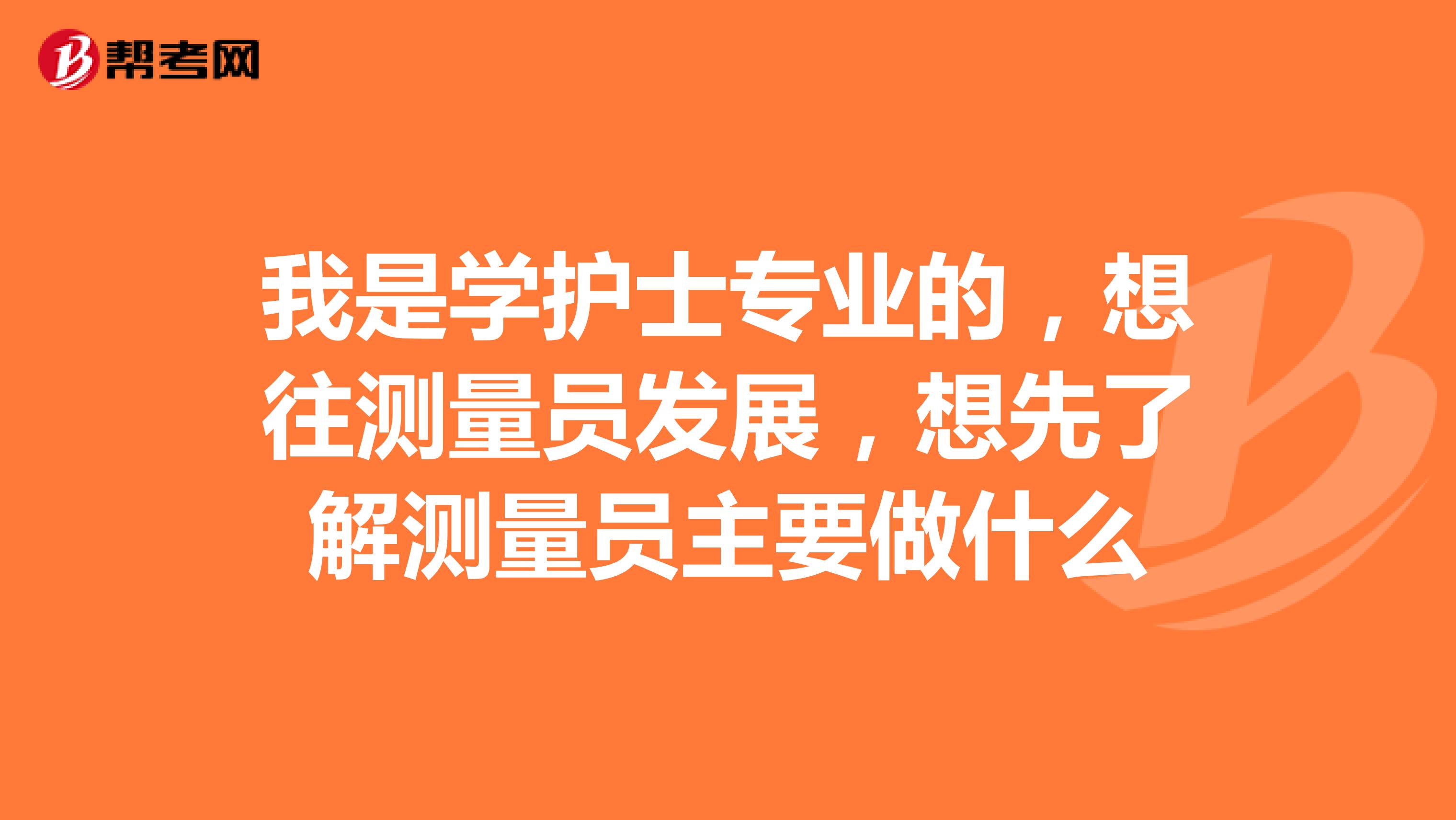 我是学护士专业的，想往测量员发展，想先了解测量员主要做什么