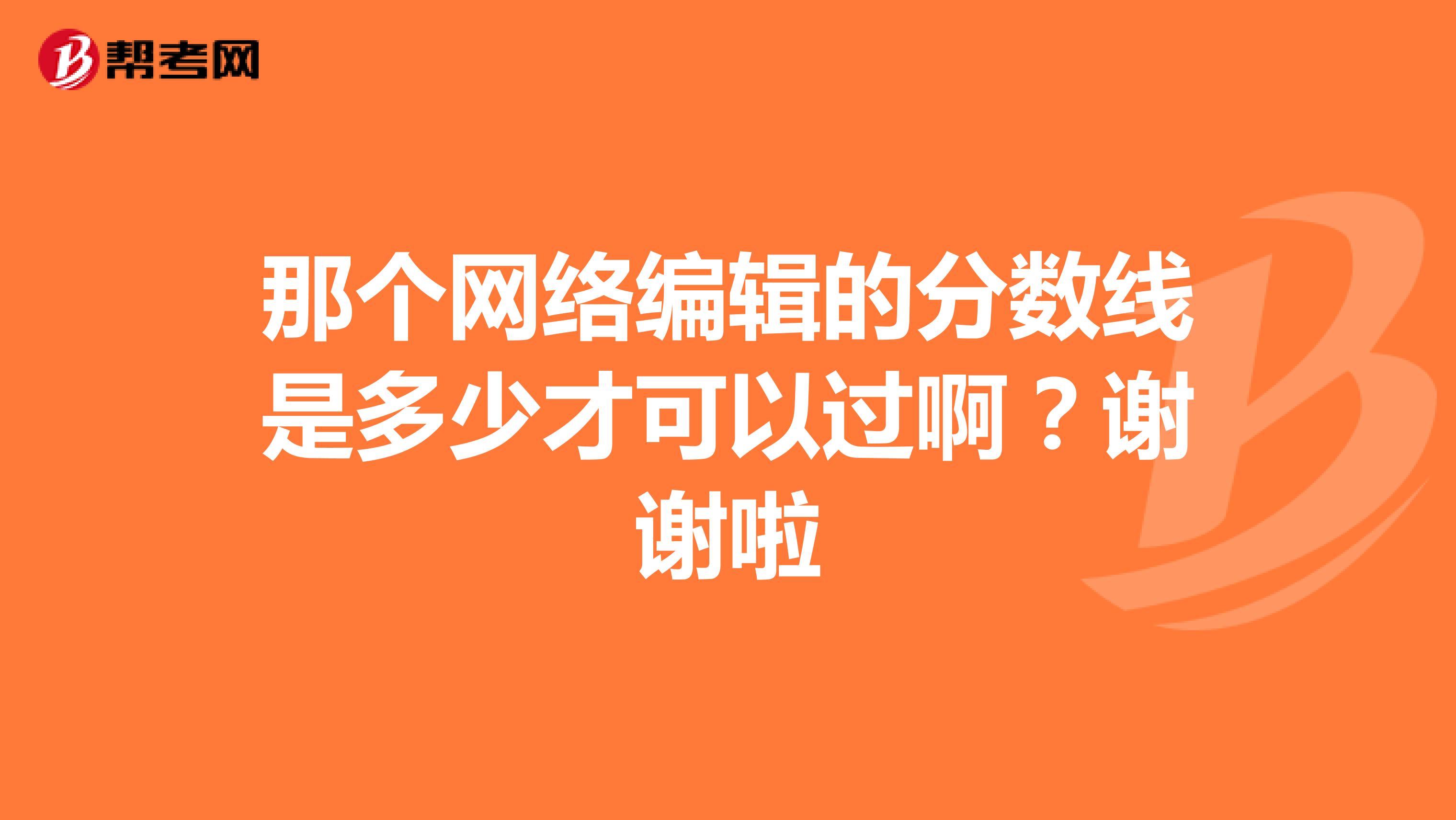 那个网络编辑的分数线是多少才可以过啊?谢谢啦