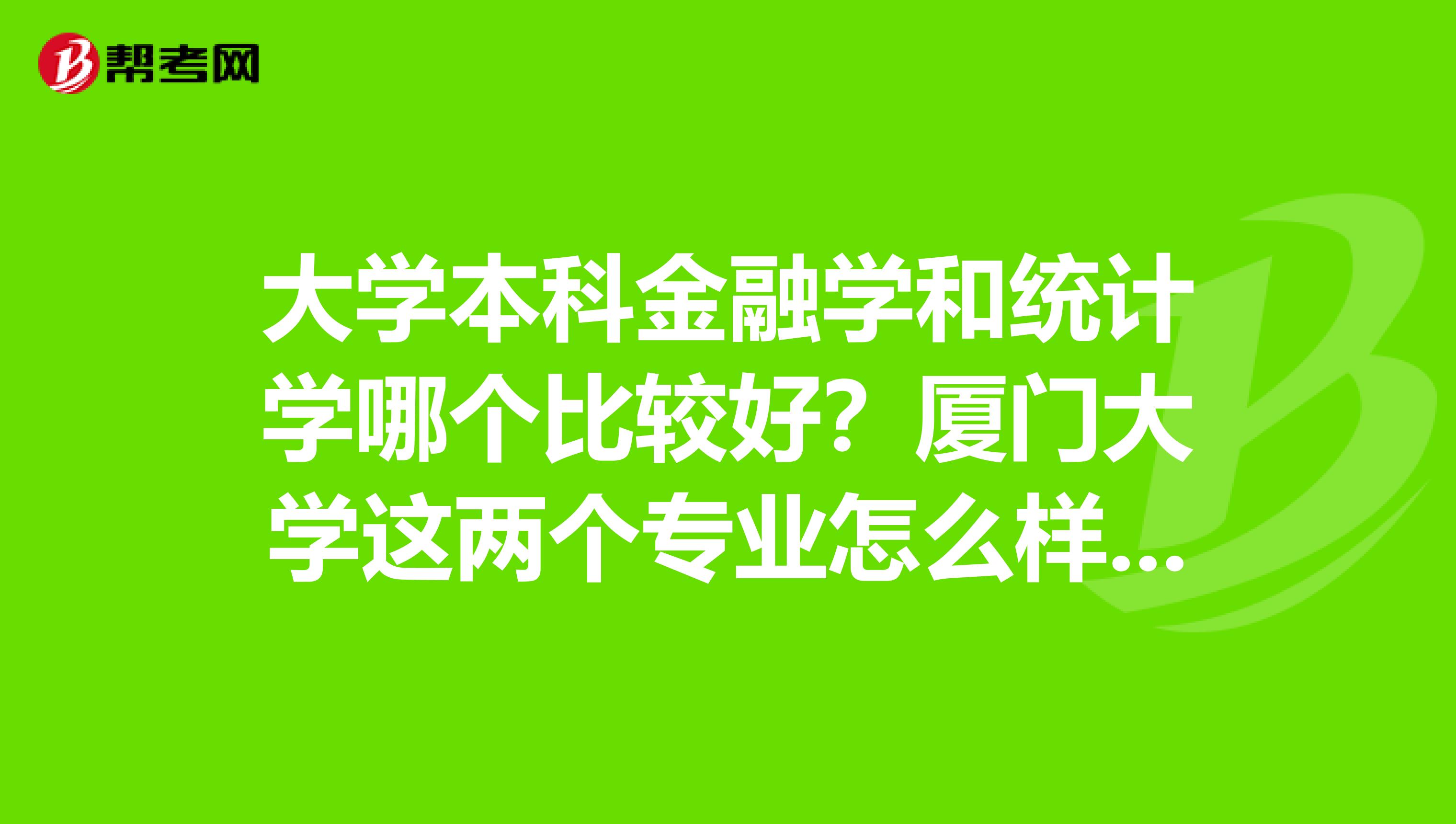 大学本科金融学和统计学哪个比较好?厦门大学这两个专业怎么样?与国外或者台湾高校交流的机会多吗?