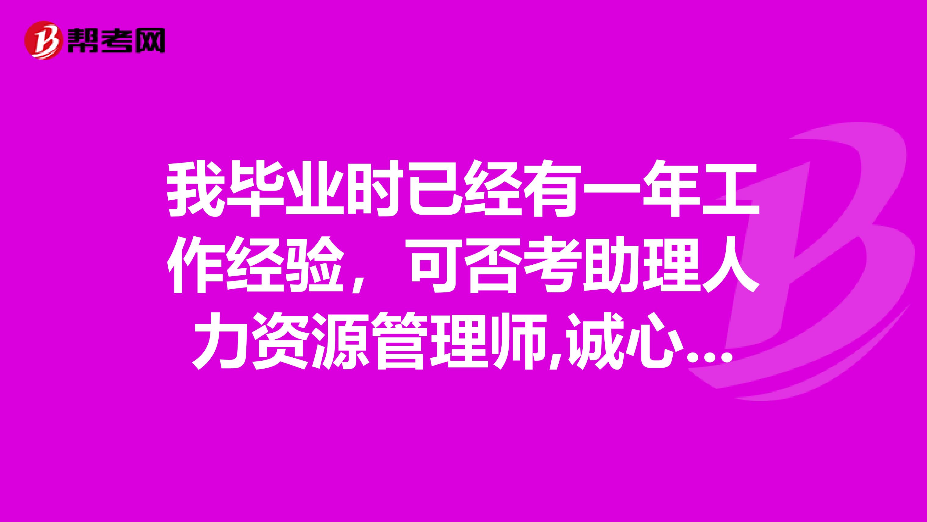 我毕业时已经有一年工作经验，可否考助理人力资源管理师,诚心希望得到帮助，谢谢大家。