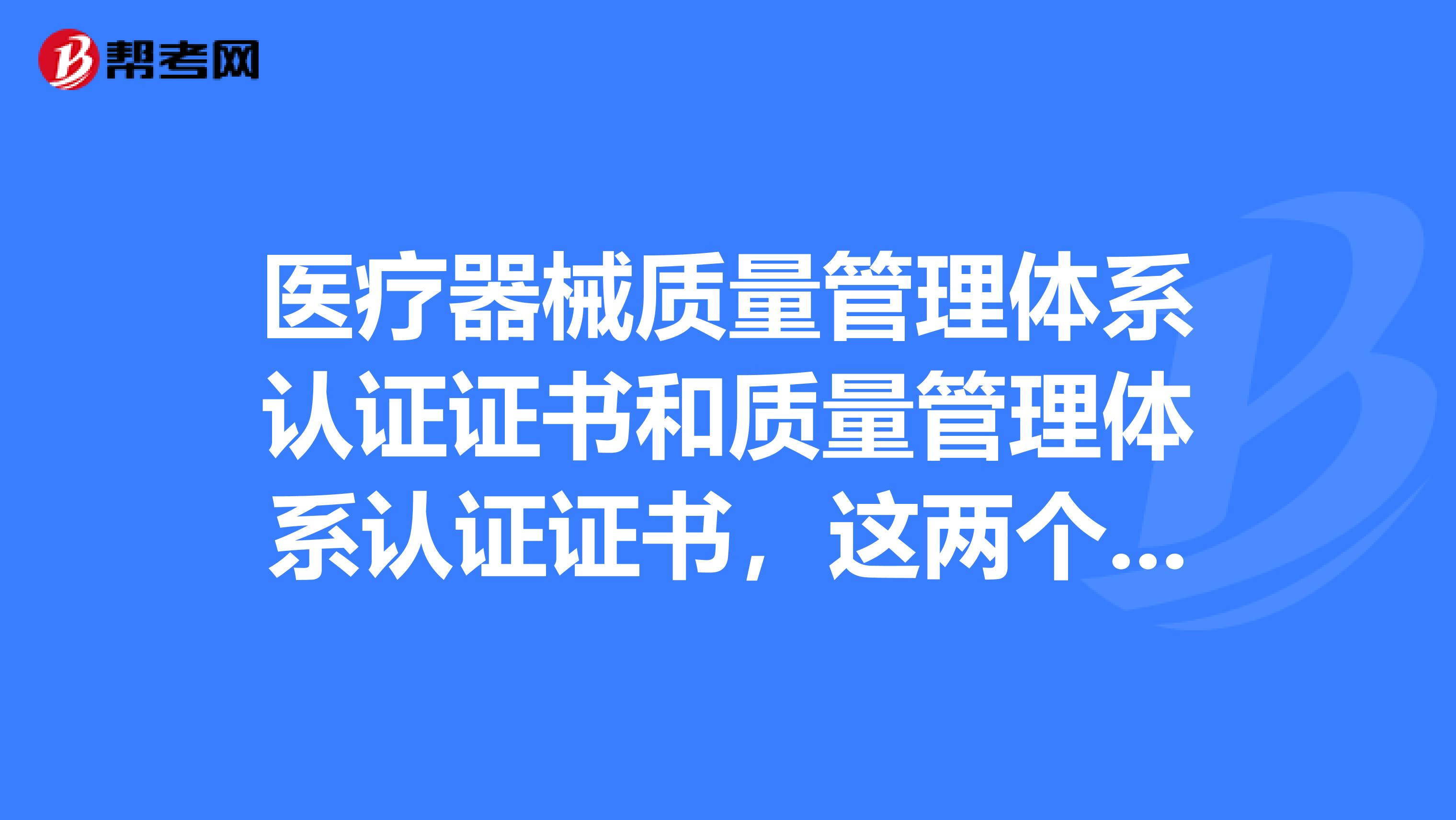 医疗器械质量管理体系认证证书和质量管理体系认证证书,这两个证书有何不同?区别在哪?