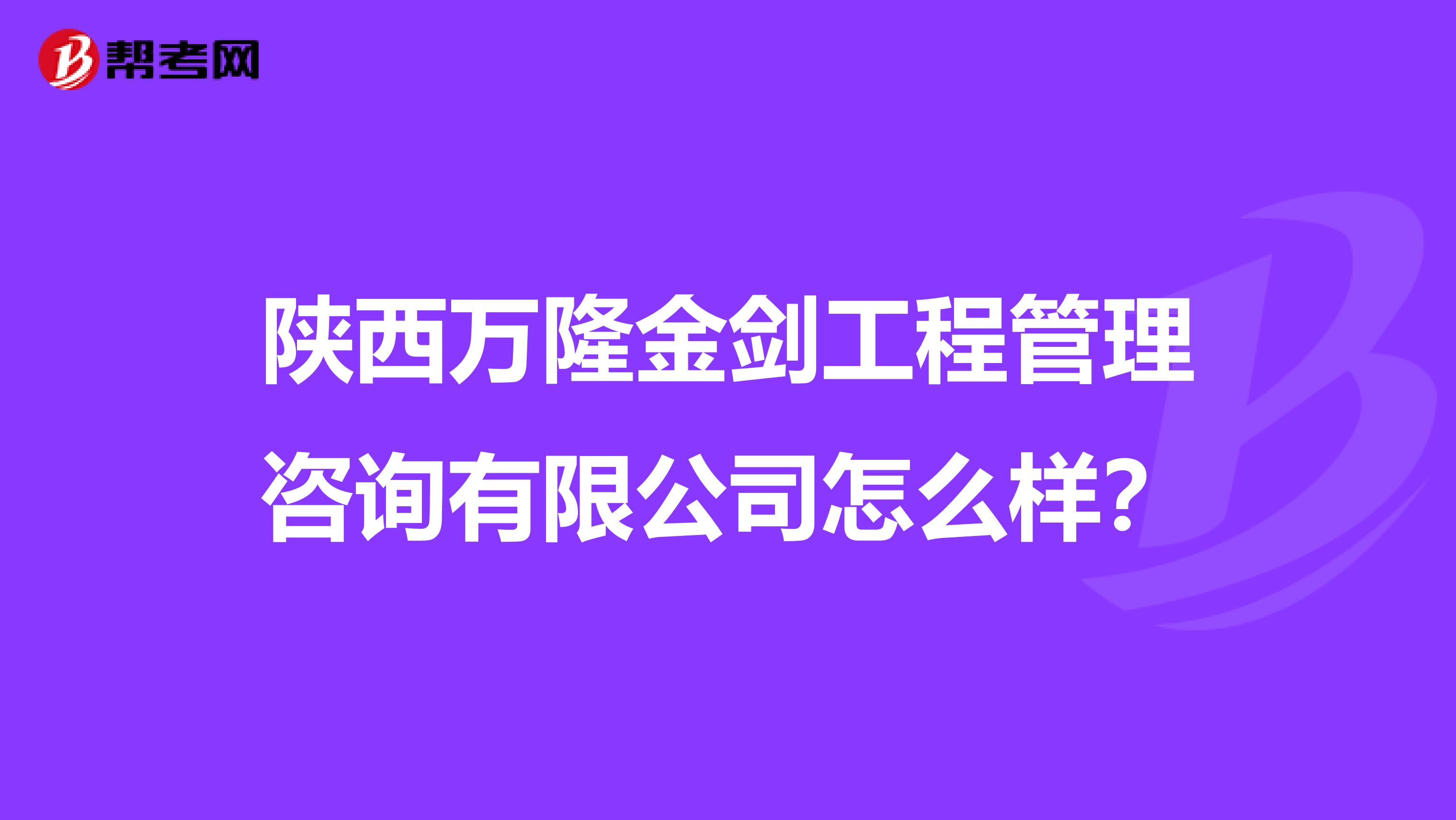 陕西万隆金剑工程管理咨询有限公司怎么样？