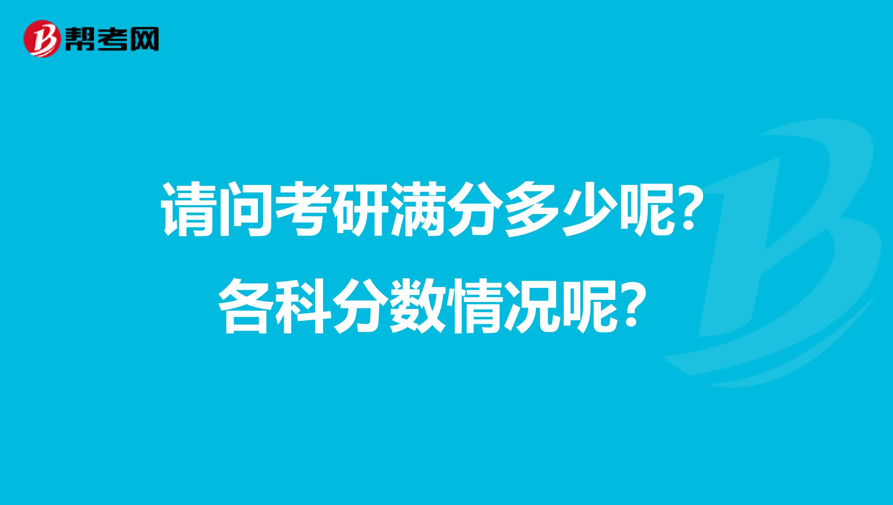 請問考研滿分多少呢？各科分?jǐn)?shù)情況呢？