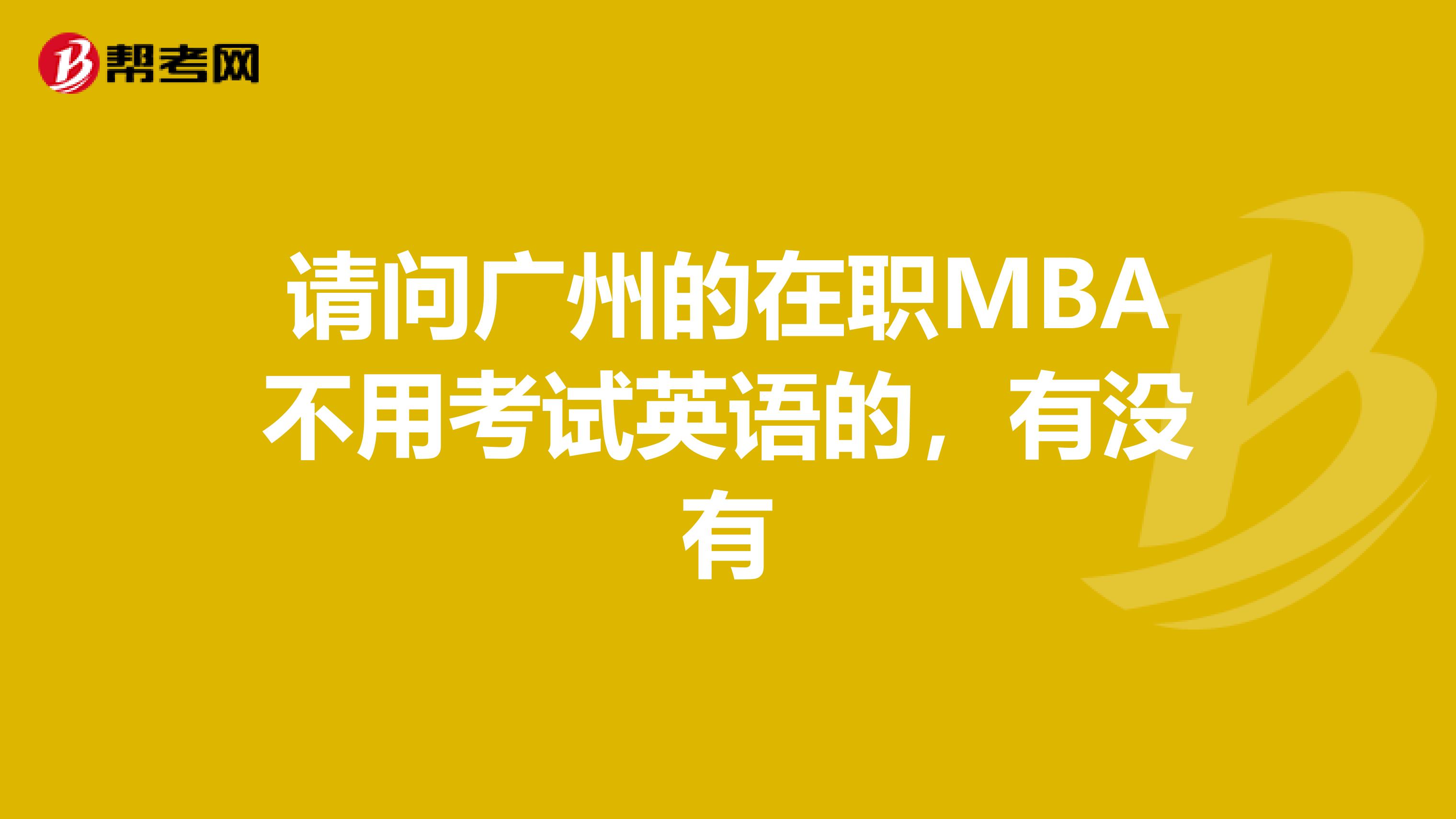 请问广州的在职MBA不用考试英语的,有没有