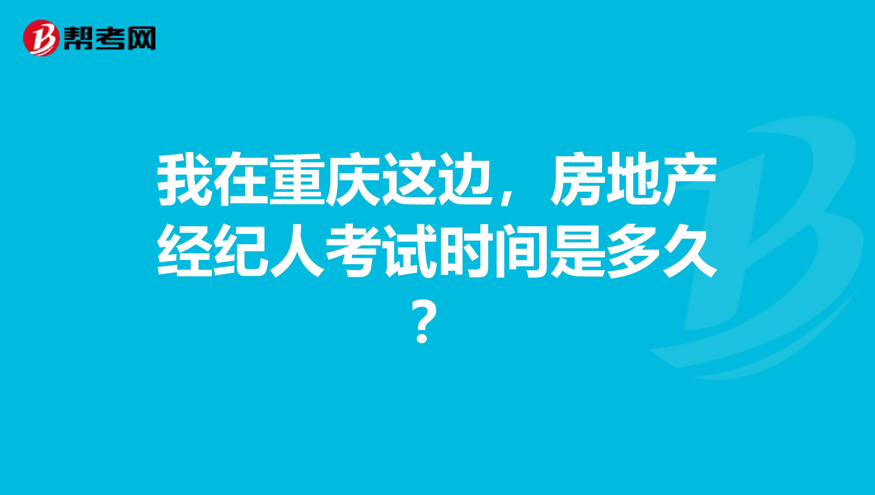 我在重庆这边，房地产经纪人考试时间是多久？