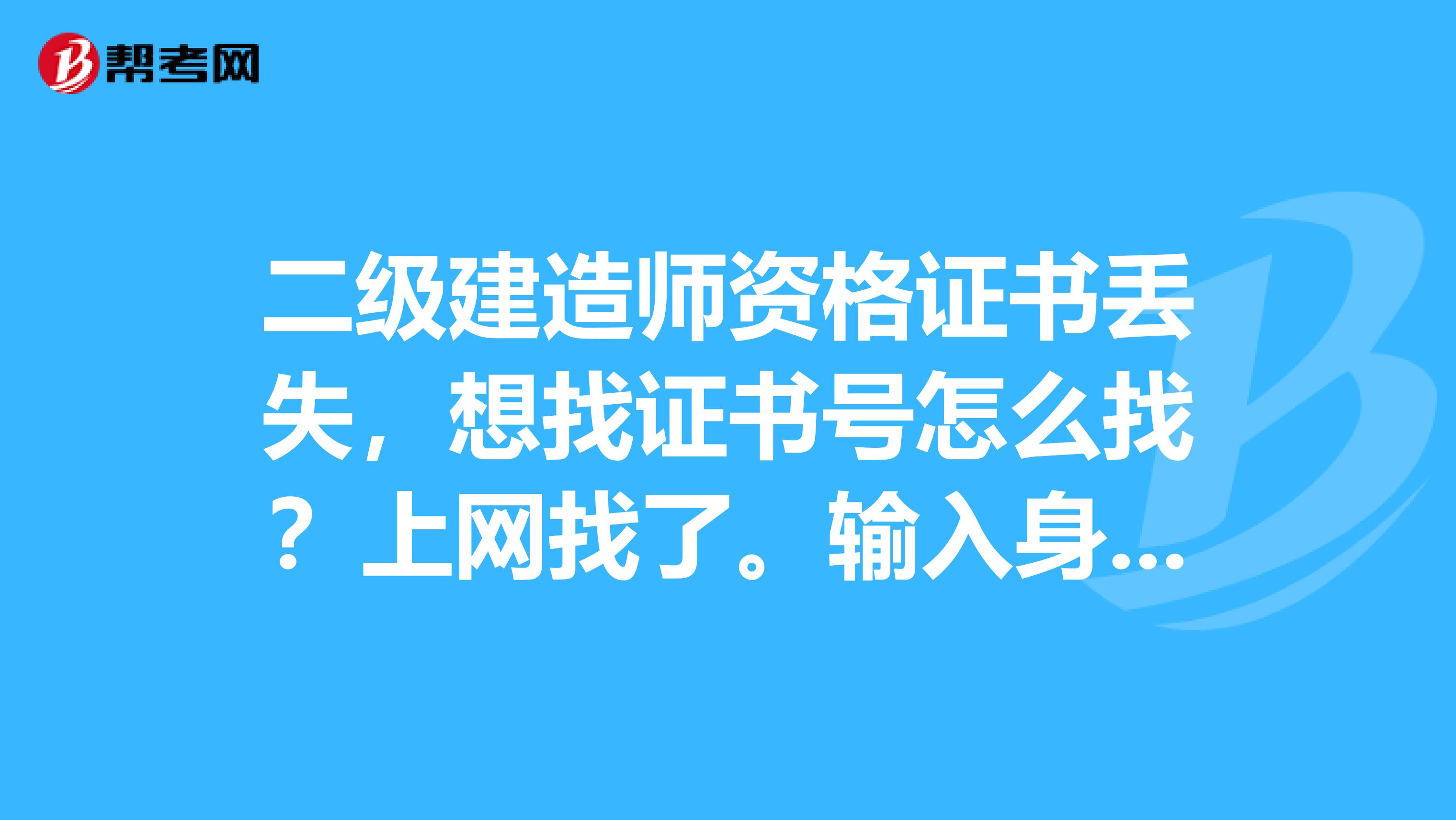 二级建造师资格证书丢失，想找证书号怎么找？上网找了。输入身份证号之后只有成绩合格的信息，没有证书号，也没有档案号。