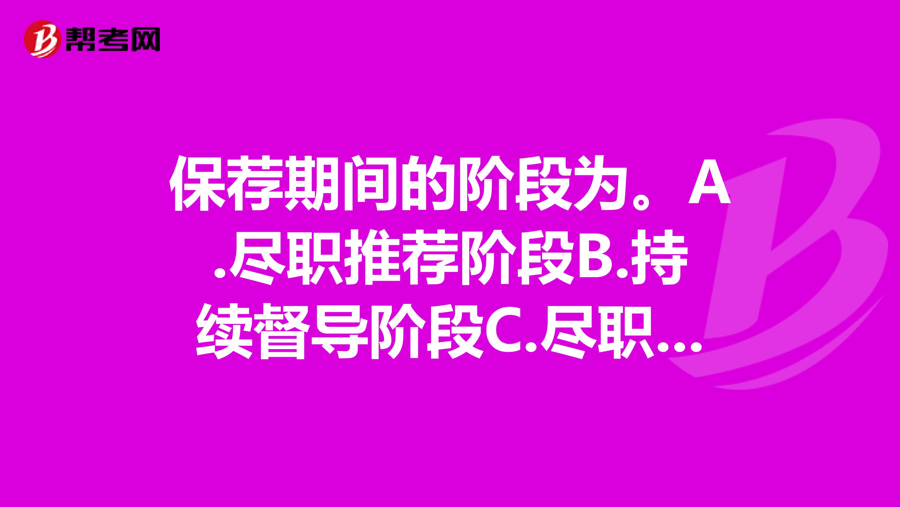 保荐期间的阶段为。A.尽职推荐阶段B.持续督导阶段C.尽职督导阶段D.合法推荐阶段