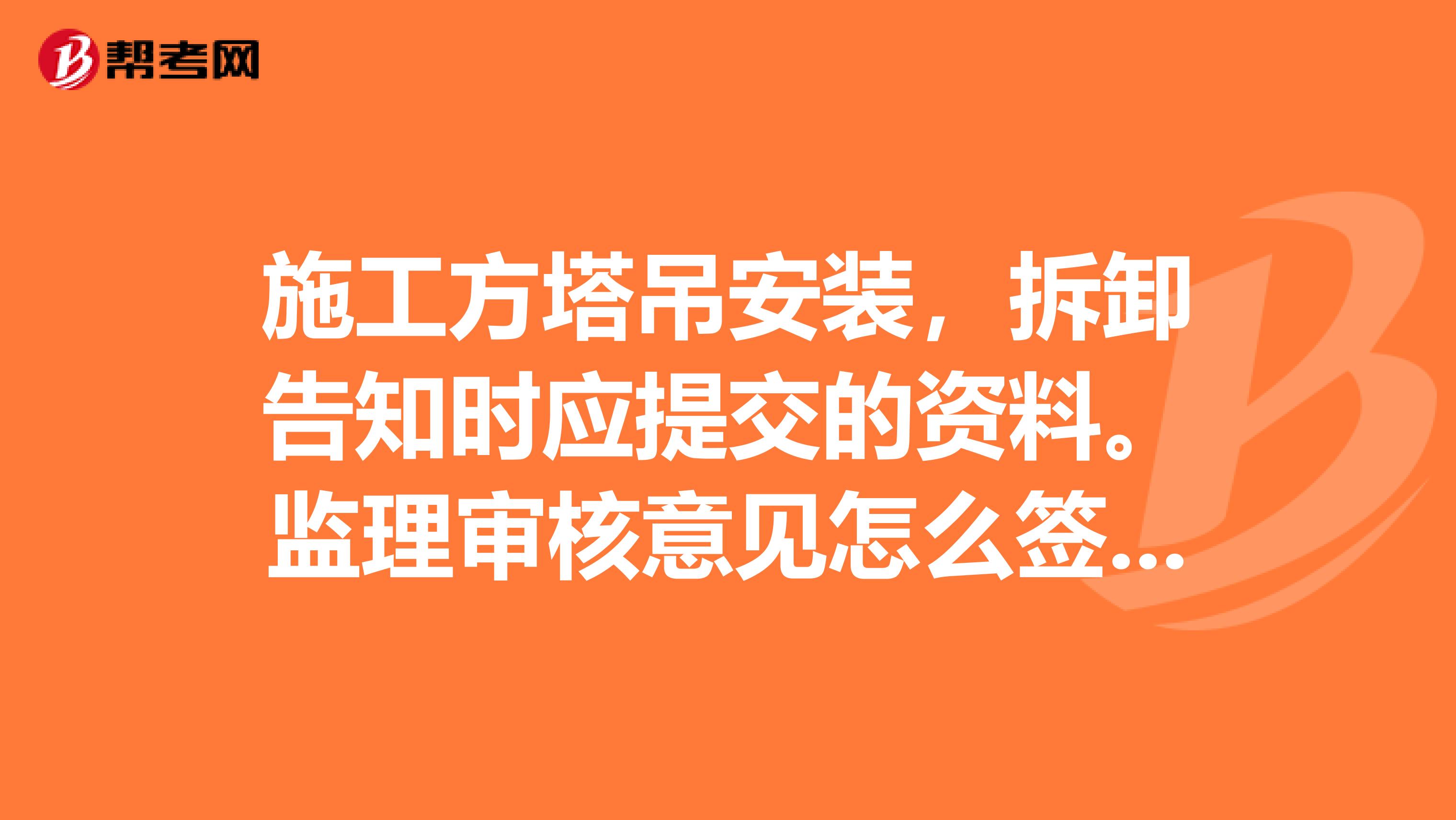 施工方塔吊安装,拆卸告知时应提交的资料。监理审核意见怎么签字?