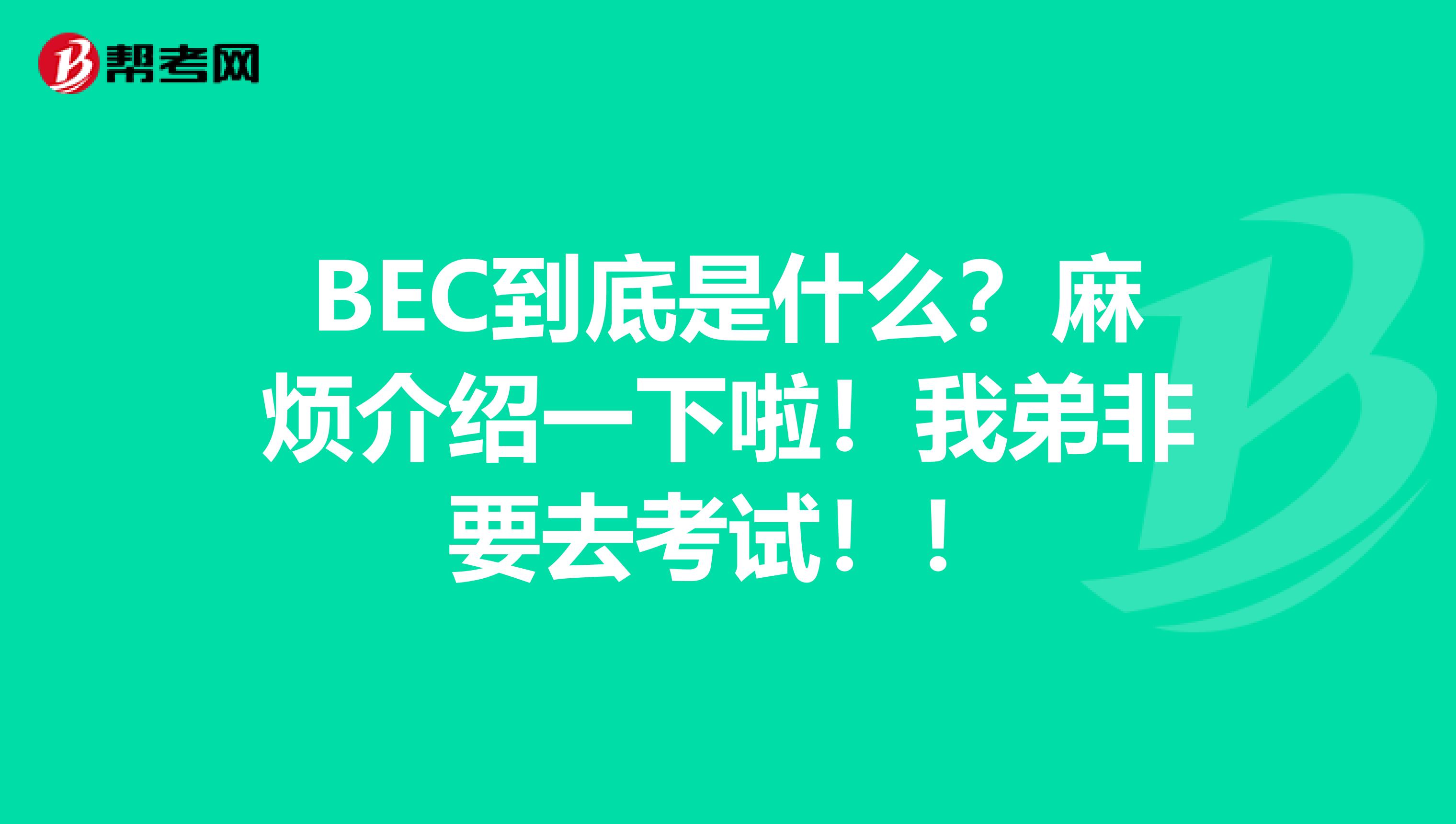 BEC到底是什么？麻烦介绍一下啦！我弟非要去考试！！