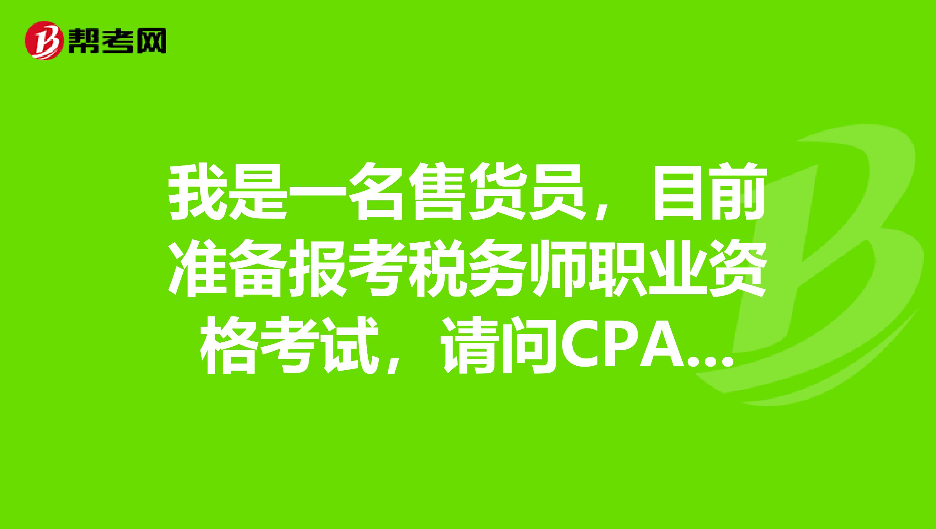 我是一名售货员,目前准备报考税务师职业资格考试,请问CPA和税务师我该怎么选?