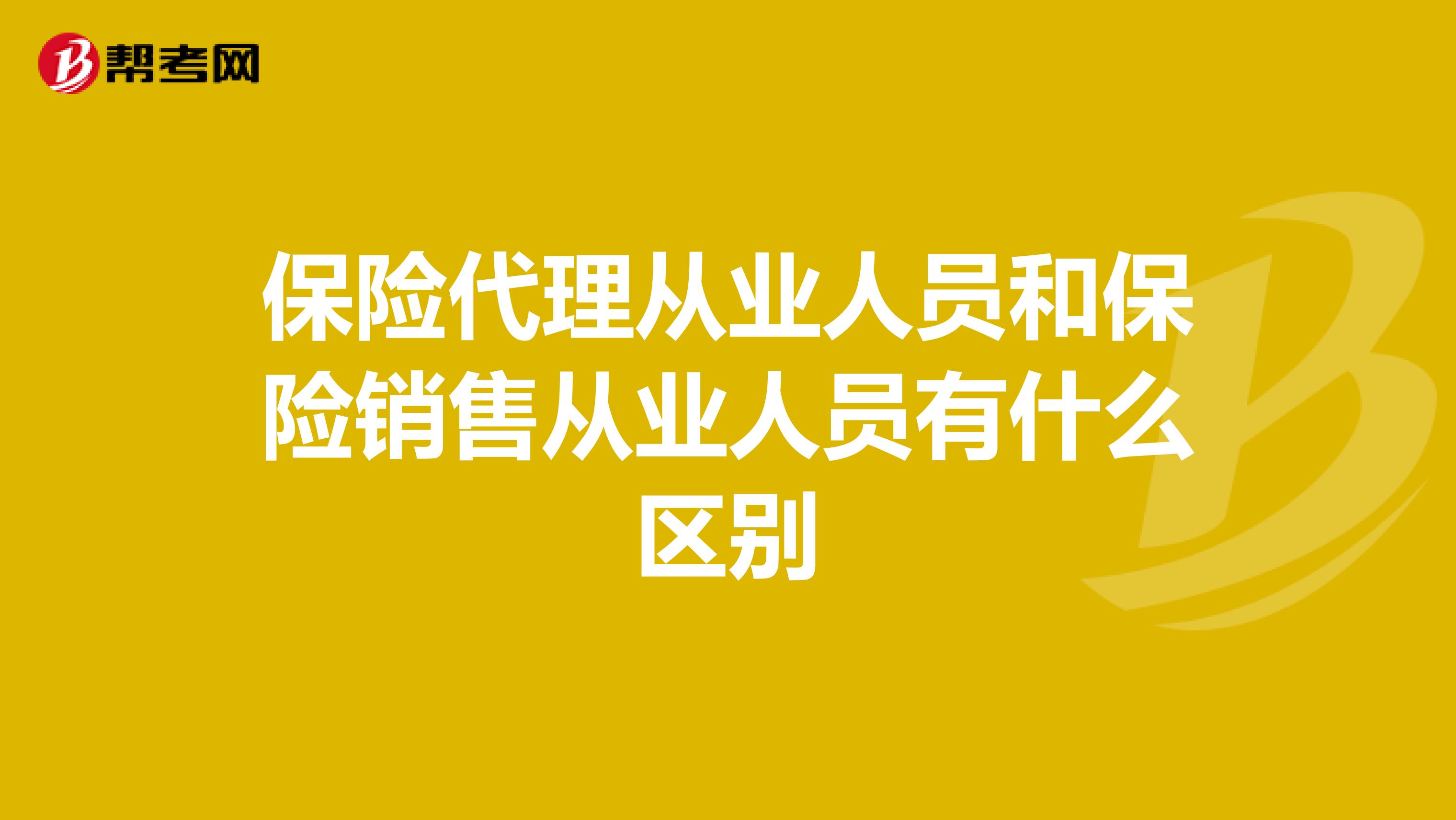 保险代理从业人员和保险销售从业人员有什么区别