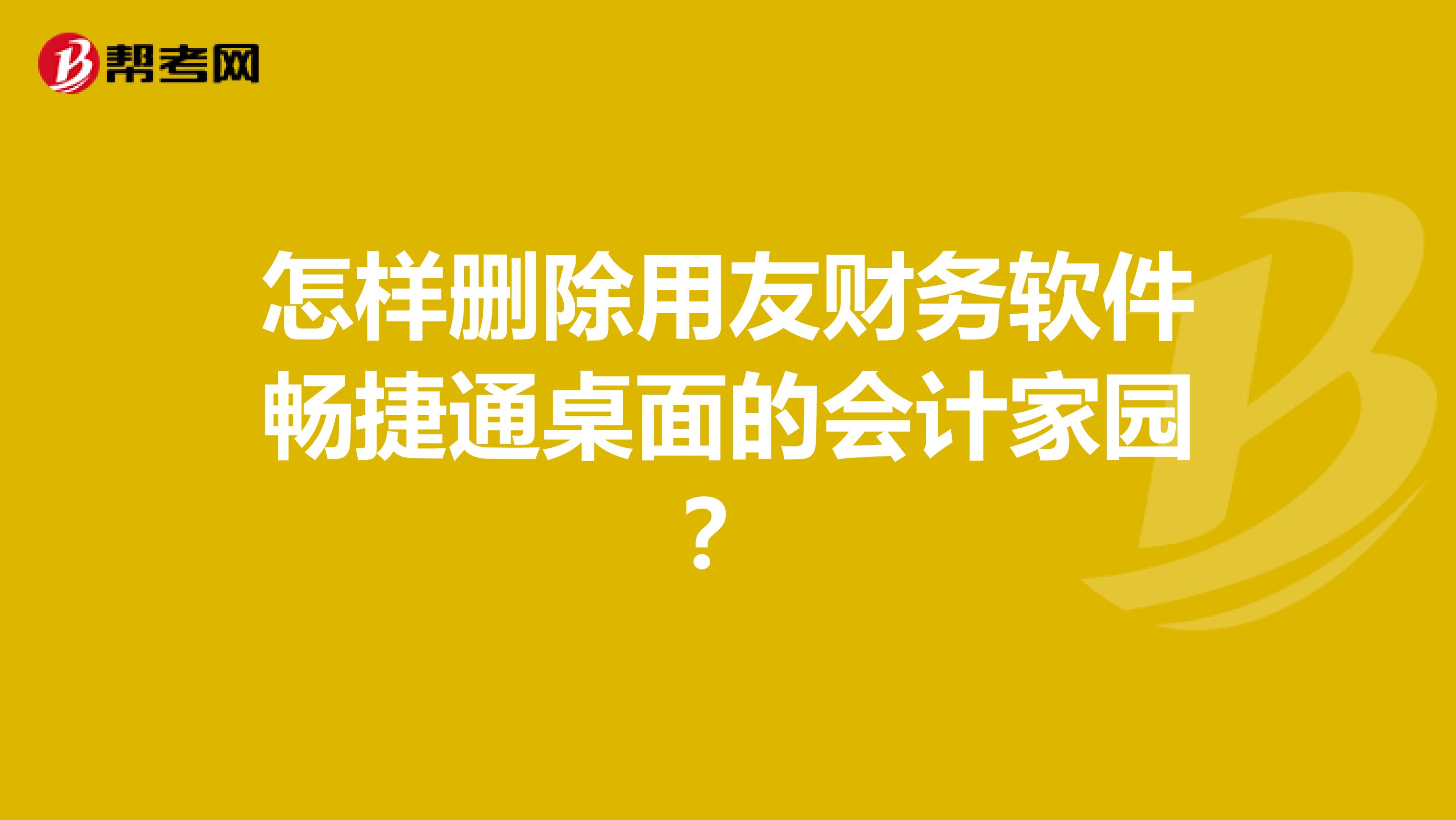 怎样删除用友财务软件畅捷通桌面的会计家园?