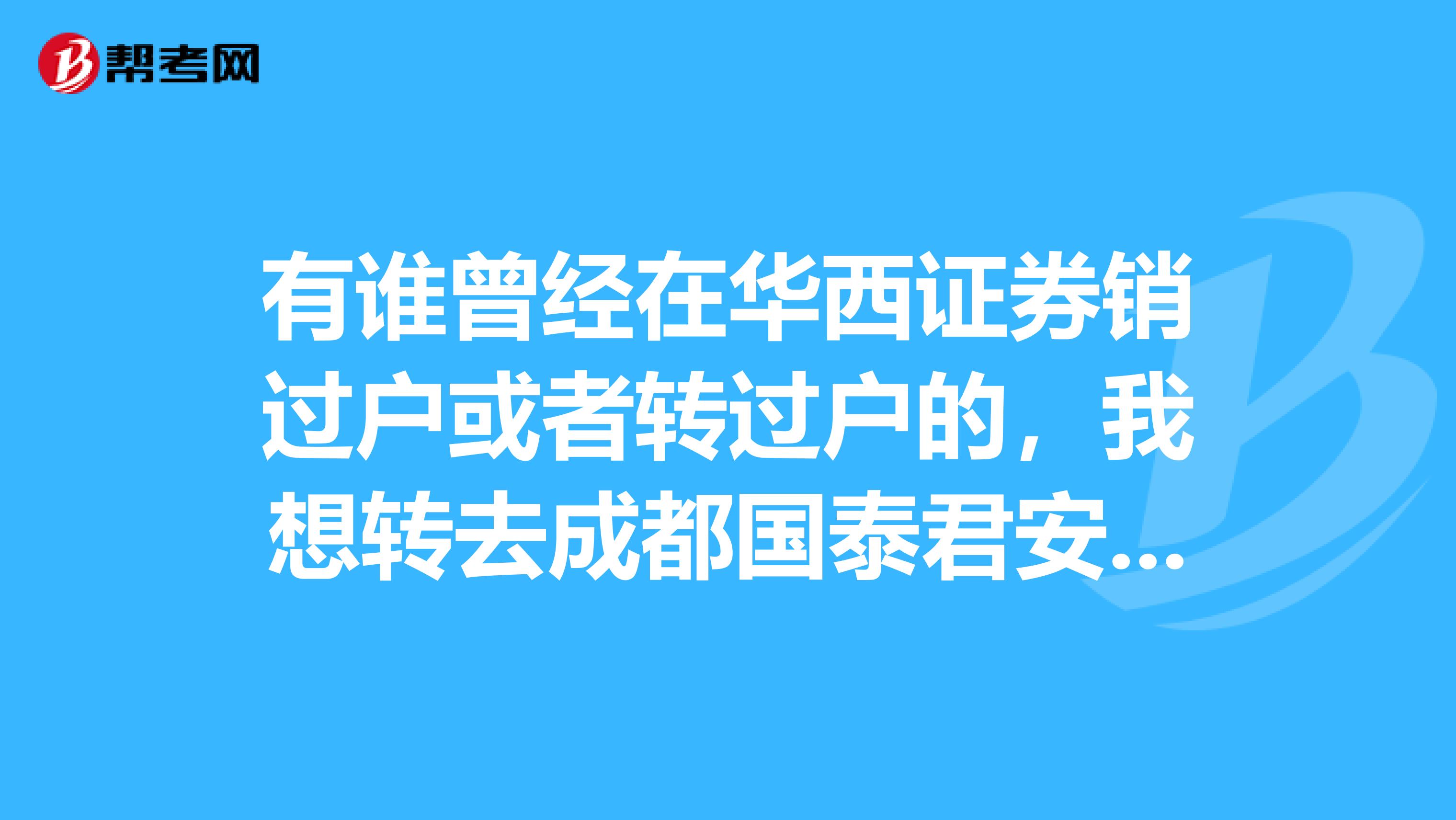 有谁曾经在华西证券销过户或者转过户的，我想转去成都国泰君安，华西会不会为难客户转户，一般几天能办完