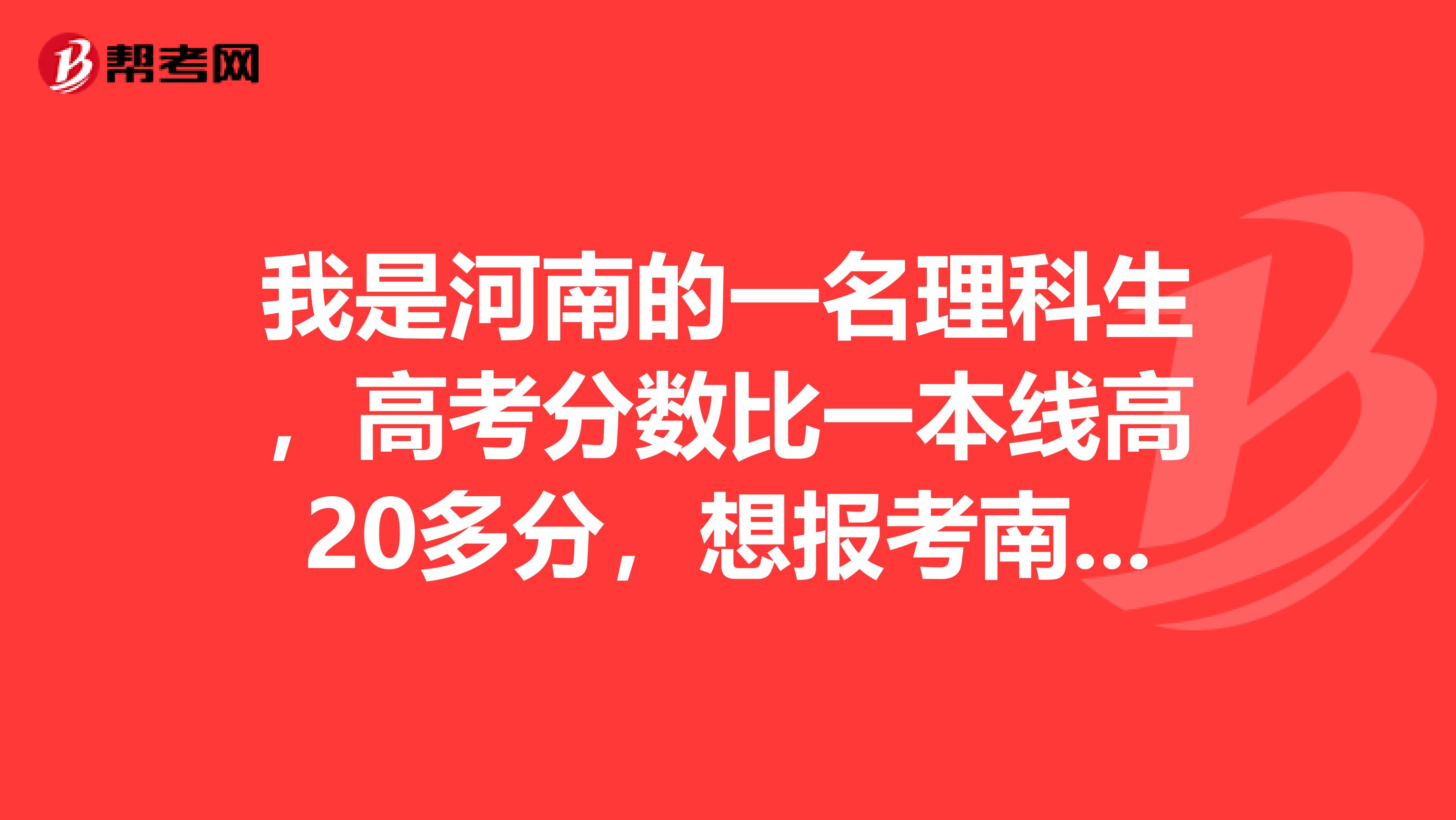 我是河南的一名理科生,高考分数比一本线高20多分,想报考南方的学校,有哪些学校适合我填报?