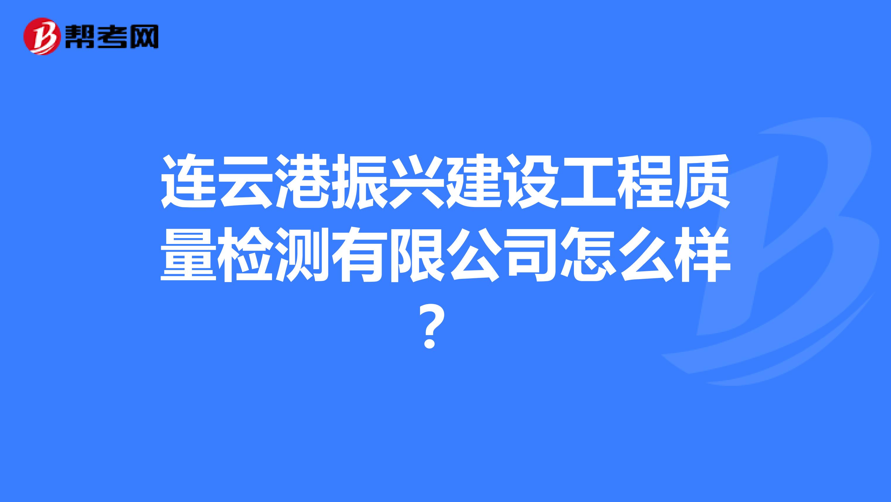 连云港振兴建设工程质量检测有限公司怎么样？