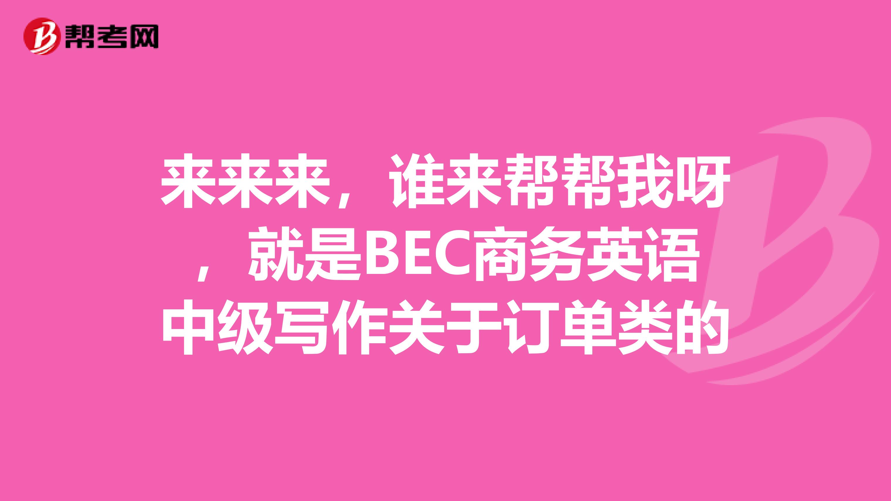 来来来，谁来帮帮我呀，就是BEC商务英语中级写作关于订单类的