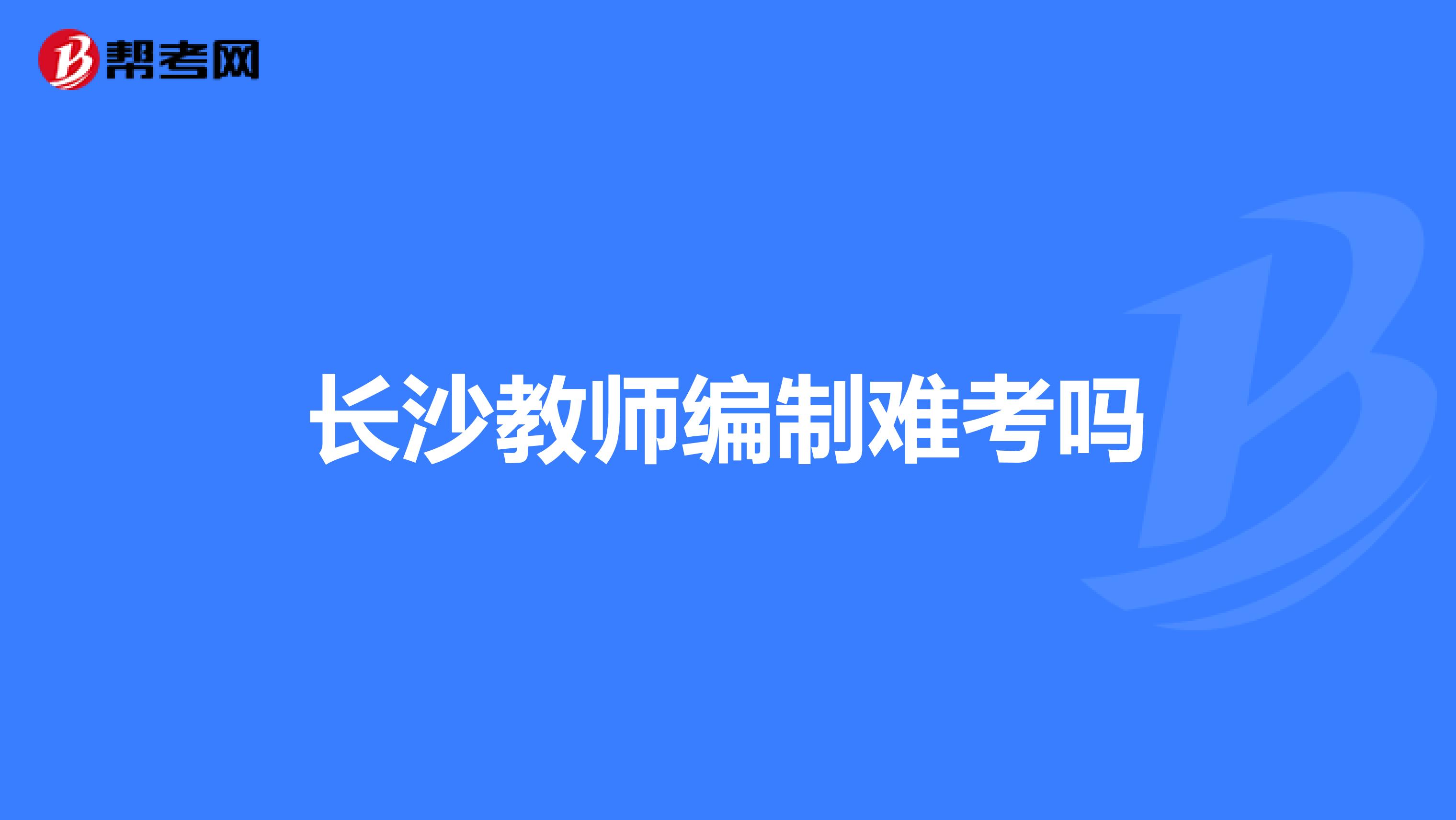长沙教师编制难考吗