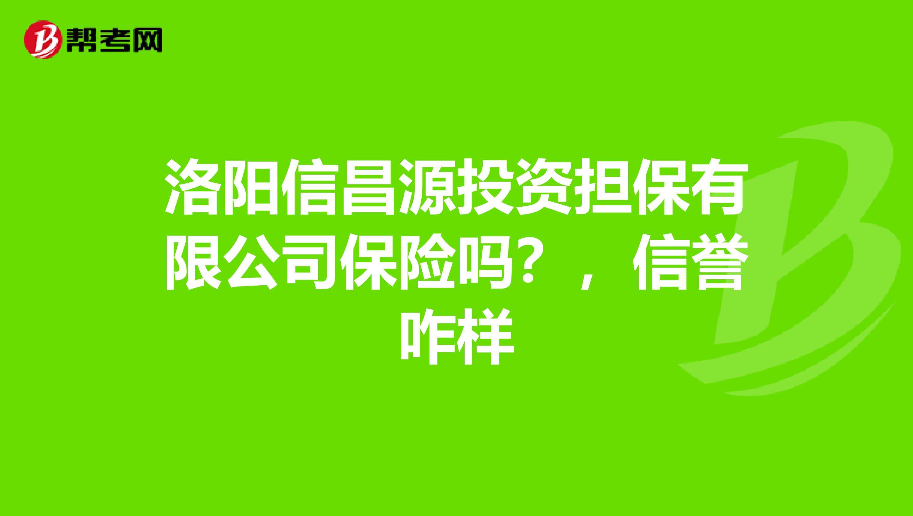 洛阳信昌源投资担保有限公司保险吗？，信誉咋样
