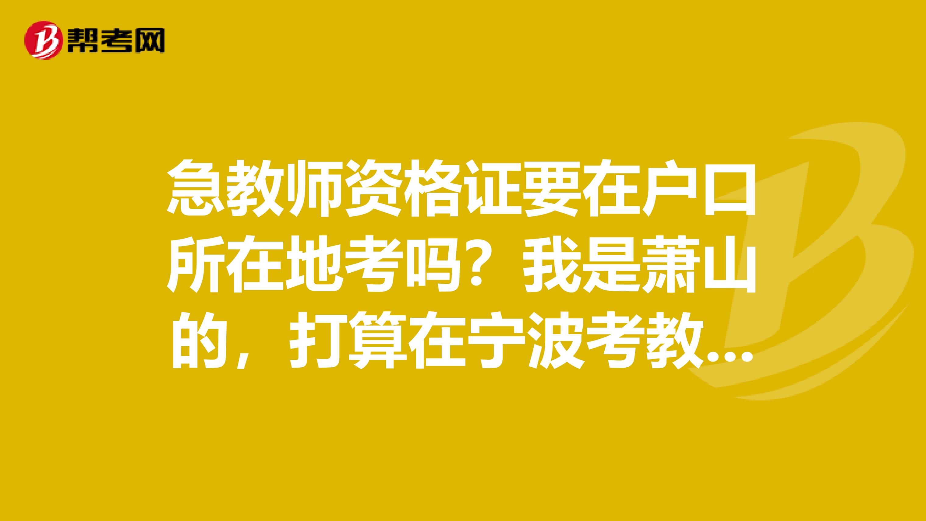 急教师资格证要在户口所在地考吗?我是萧山的,打算在宁波考教师资格证,有什么区别吗?要不要紧