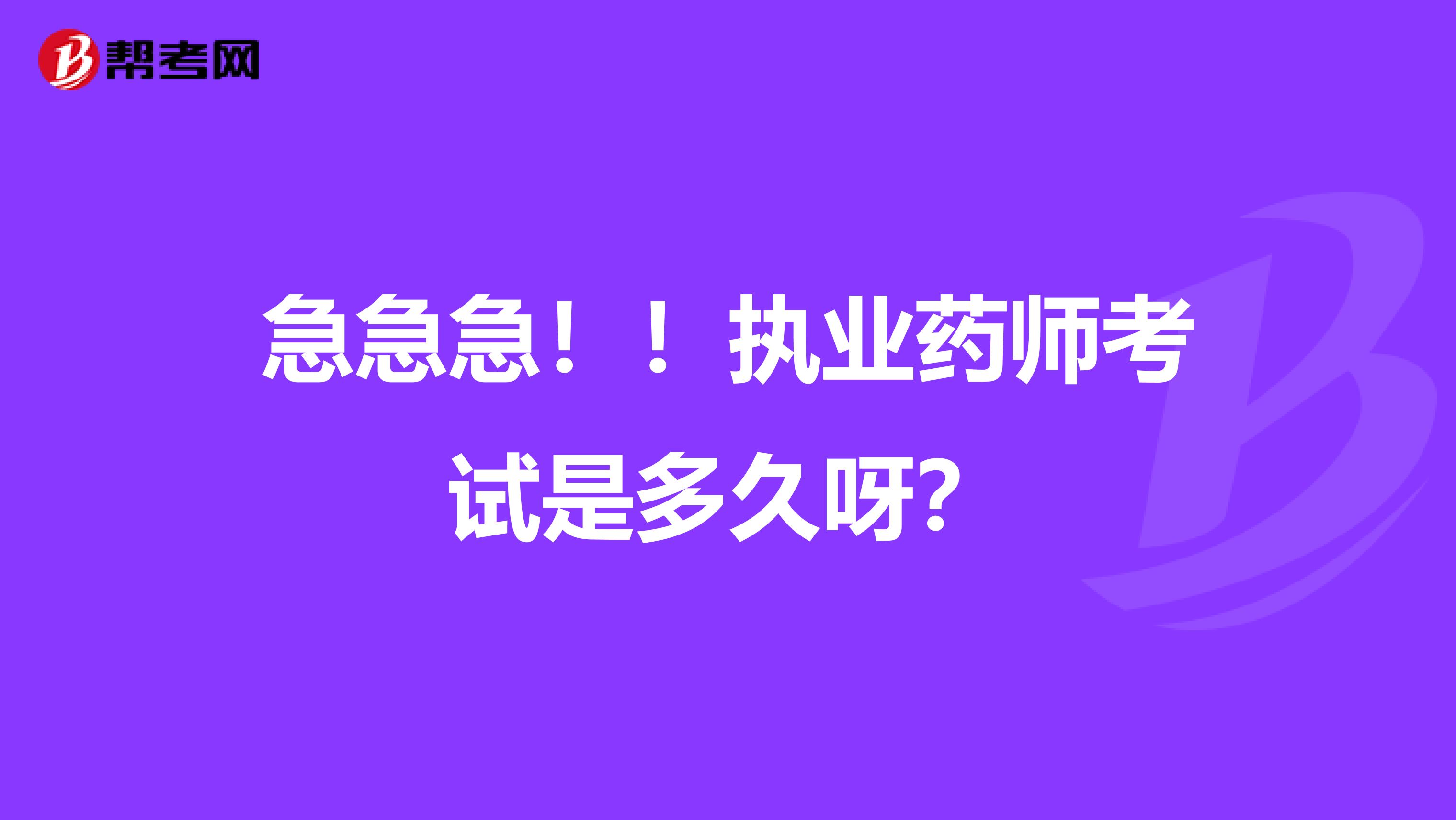 急急急！！执业药师考试是多久呀？