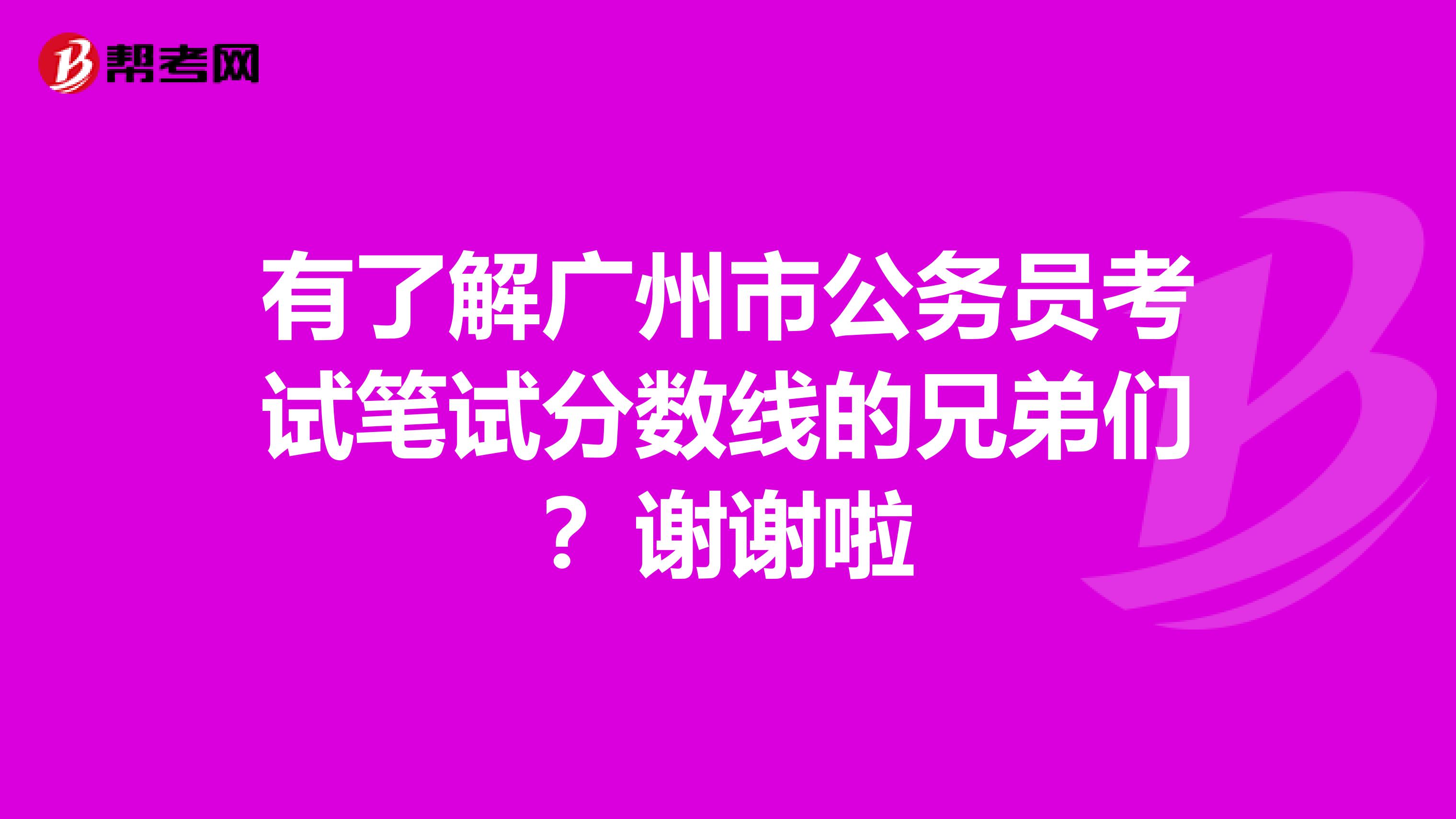 有了解广州市公务员考试笔试分数线的兄弟们？谢谢啦