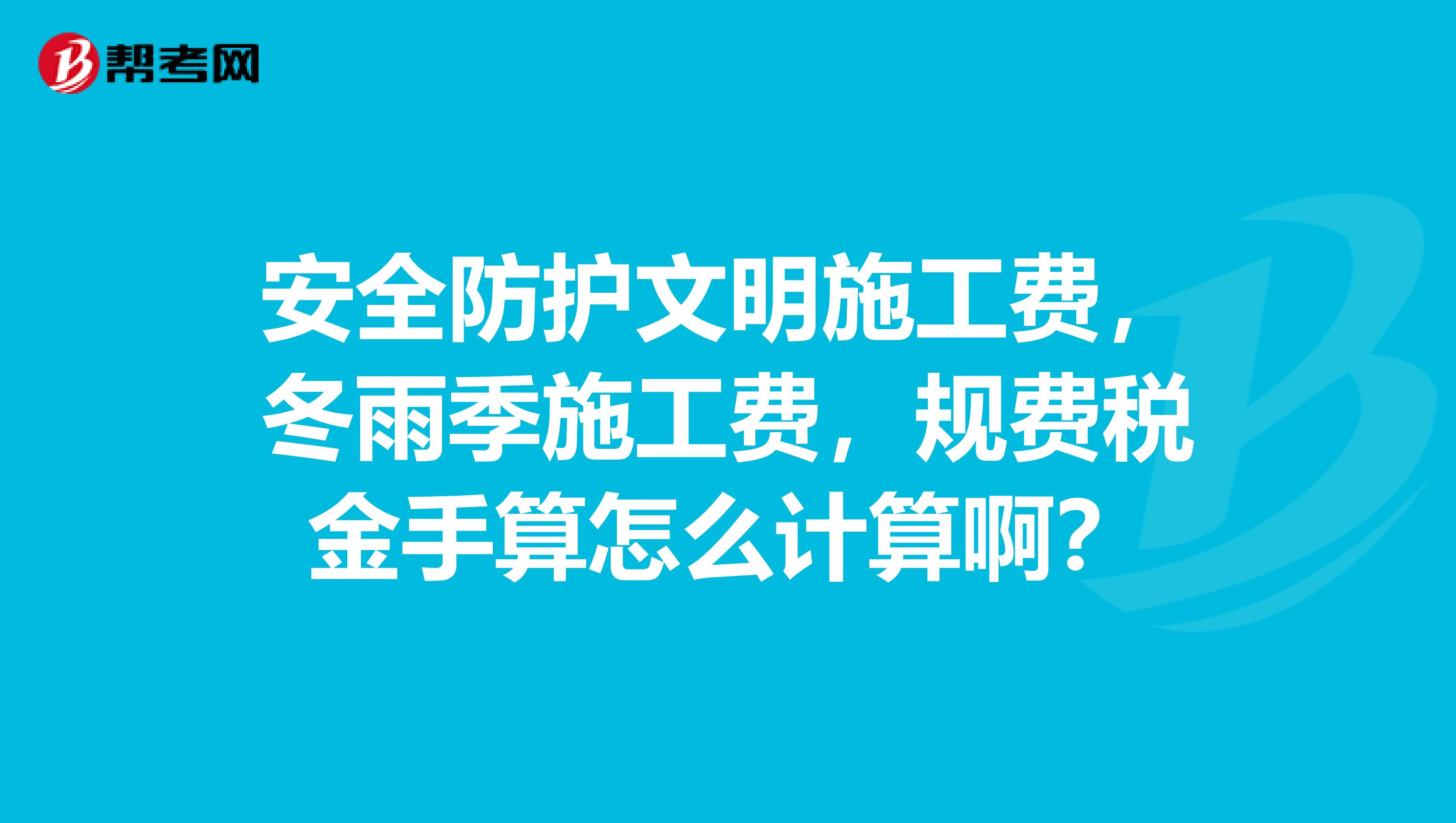 安全防护文明施工费，冬雨季施工费，规费税金手算怎么计算啊？