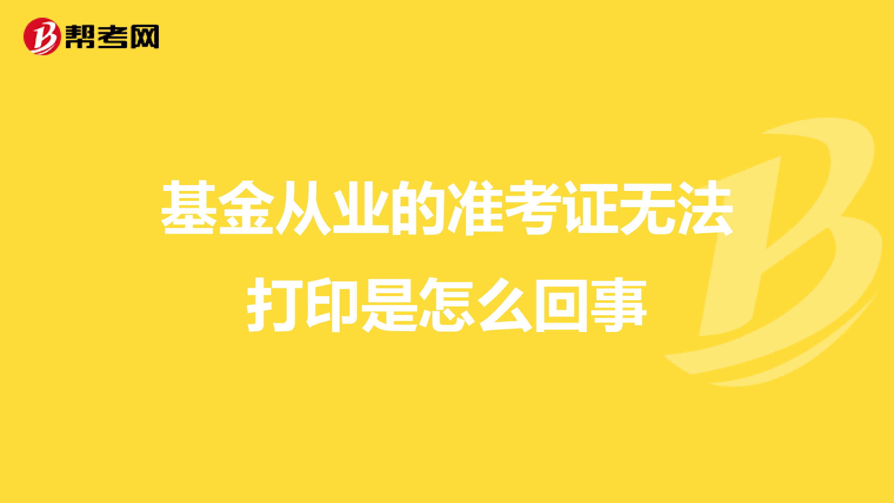 基金从业的准考证无法打印是怎么回事