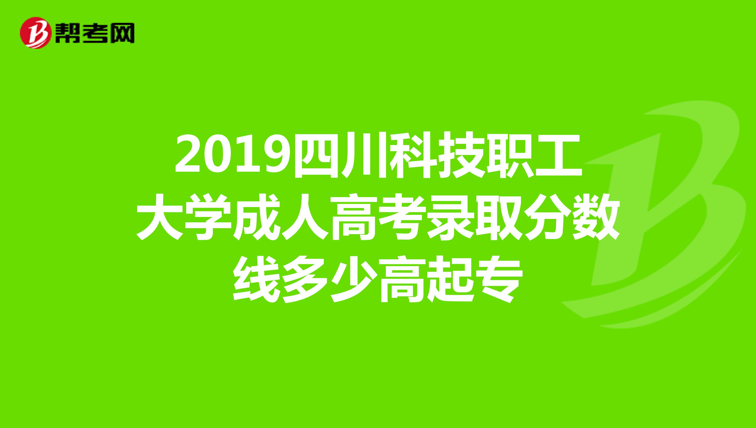 2019四川科技职工大学成人高考录取分数线多少高起专