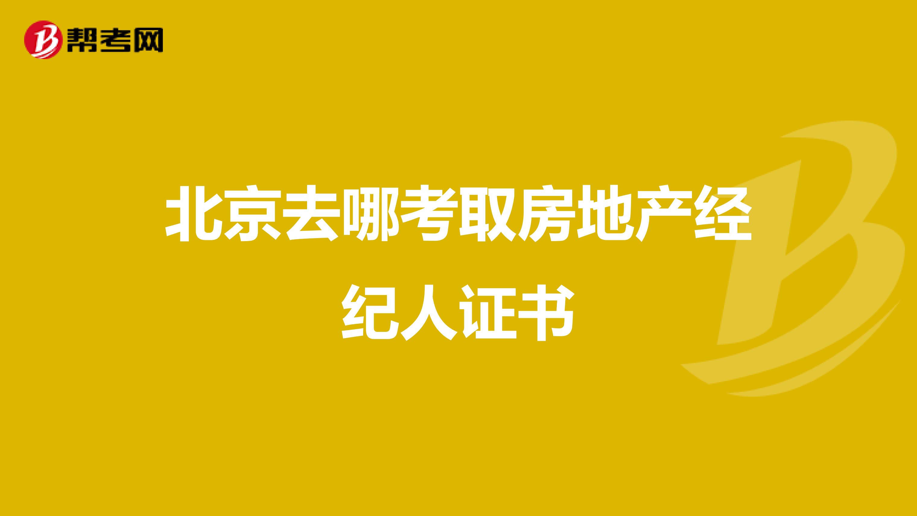 北京去哪考取房地产经纪人证书